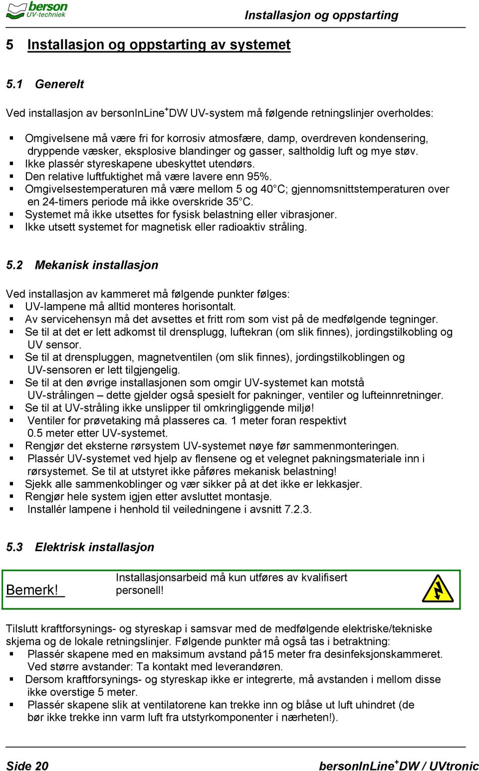 eksplosive blandinger og gasser, saltholdig luft og mye støv. Ikke plassér styreskapene ubeskyttet utendørs. Den relative luftfuktighet må være lavere enn 95%.