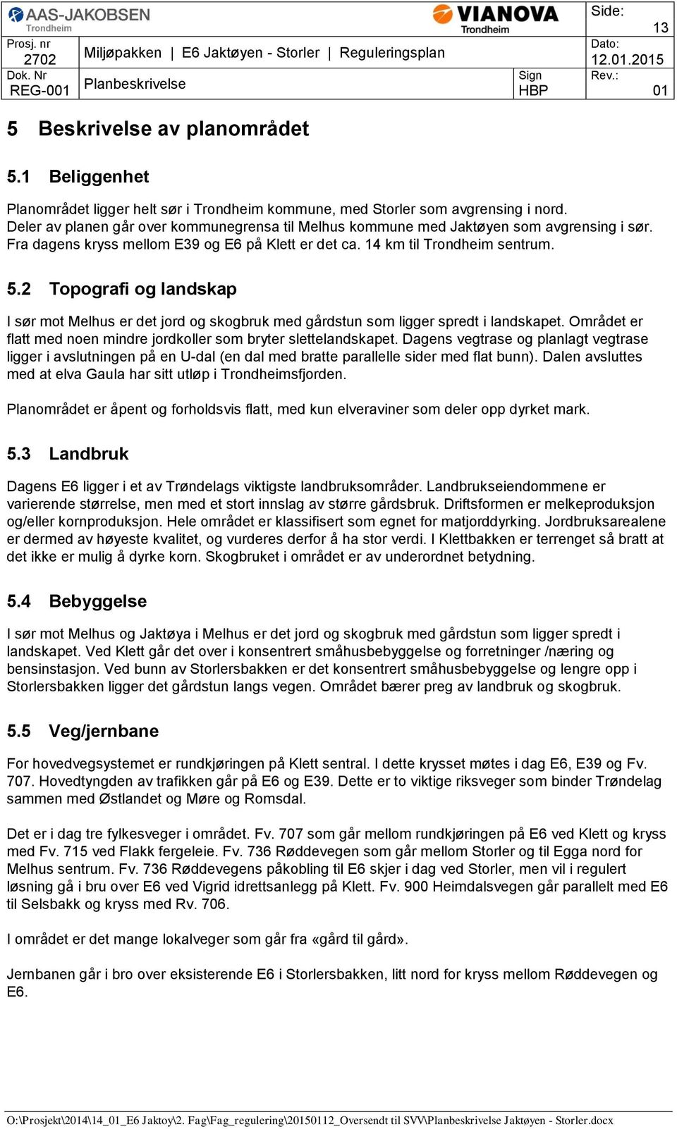 2 Topografi og landskap I sør mot Melhus er det jord og skogbruk med gårdstun som ligger spredt i landskapet. Området er flatt med noen mindre jordkoller som bryter slettelandskapet.