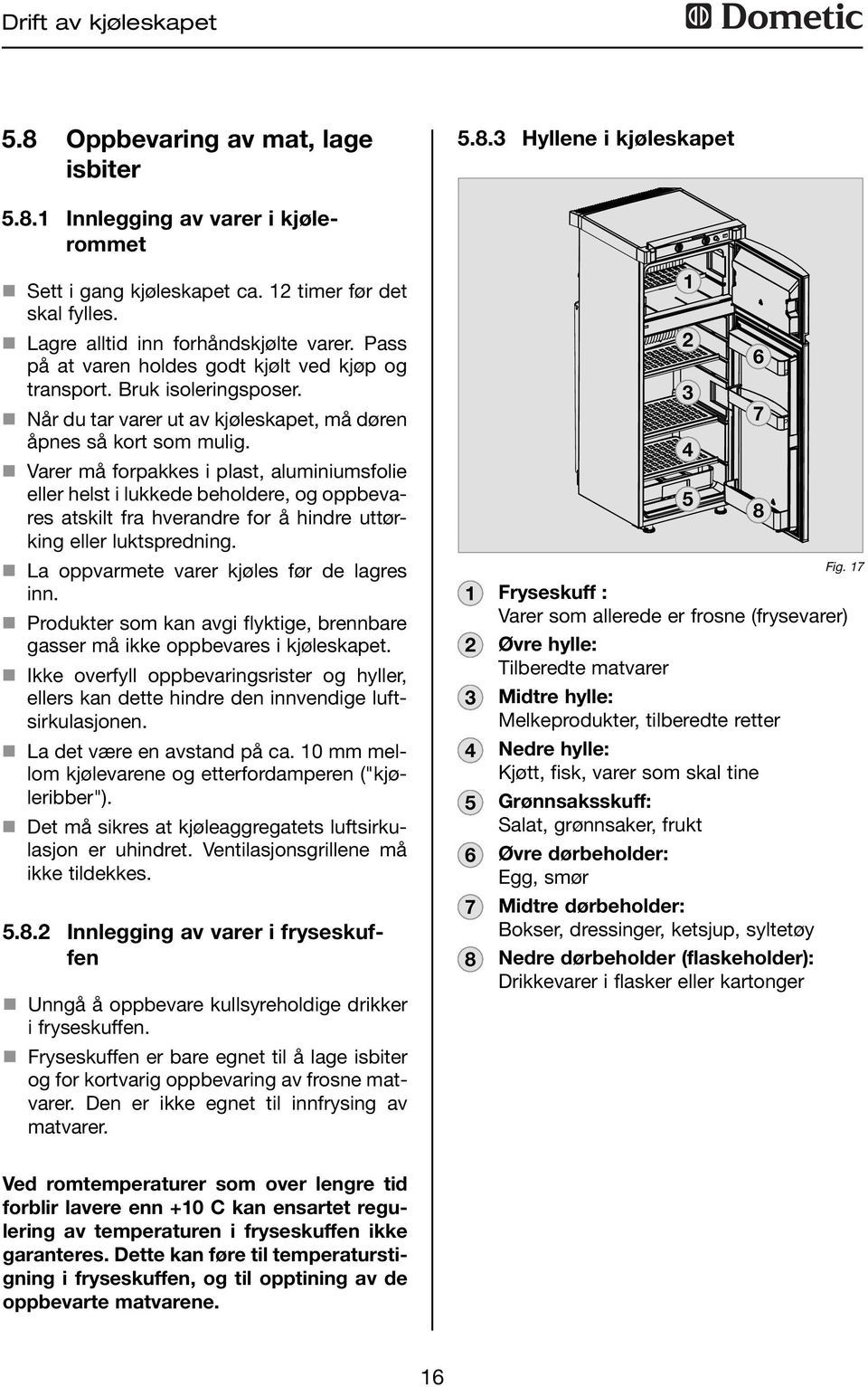 n Varer må forpakkes i plast, aluminiumsfolie eller helst i lukkede beholdere, og oppbevares atskilt fra hverandre for å hindre uttørking eller luktspredning.