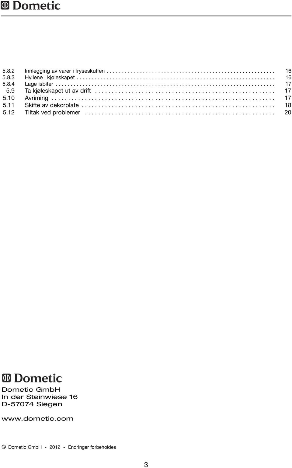 ......................................................... 8 5. Tiltak ved problemer......................................................... 0 Dometic GmbH In der Steinwiese 6 D-57074 Siegen www.