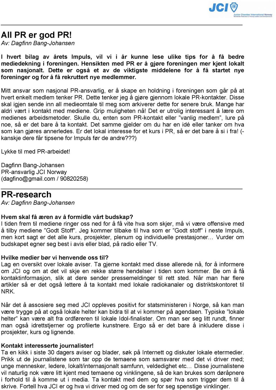 Mitt ansvar som nasjonal PR-ansvarlig, er å skape en holdning i foreningen som går på at hvert enkelt medlem tenker PR. Dette tenker jeg å gjøre gjennom lokale PR-kontakter.