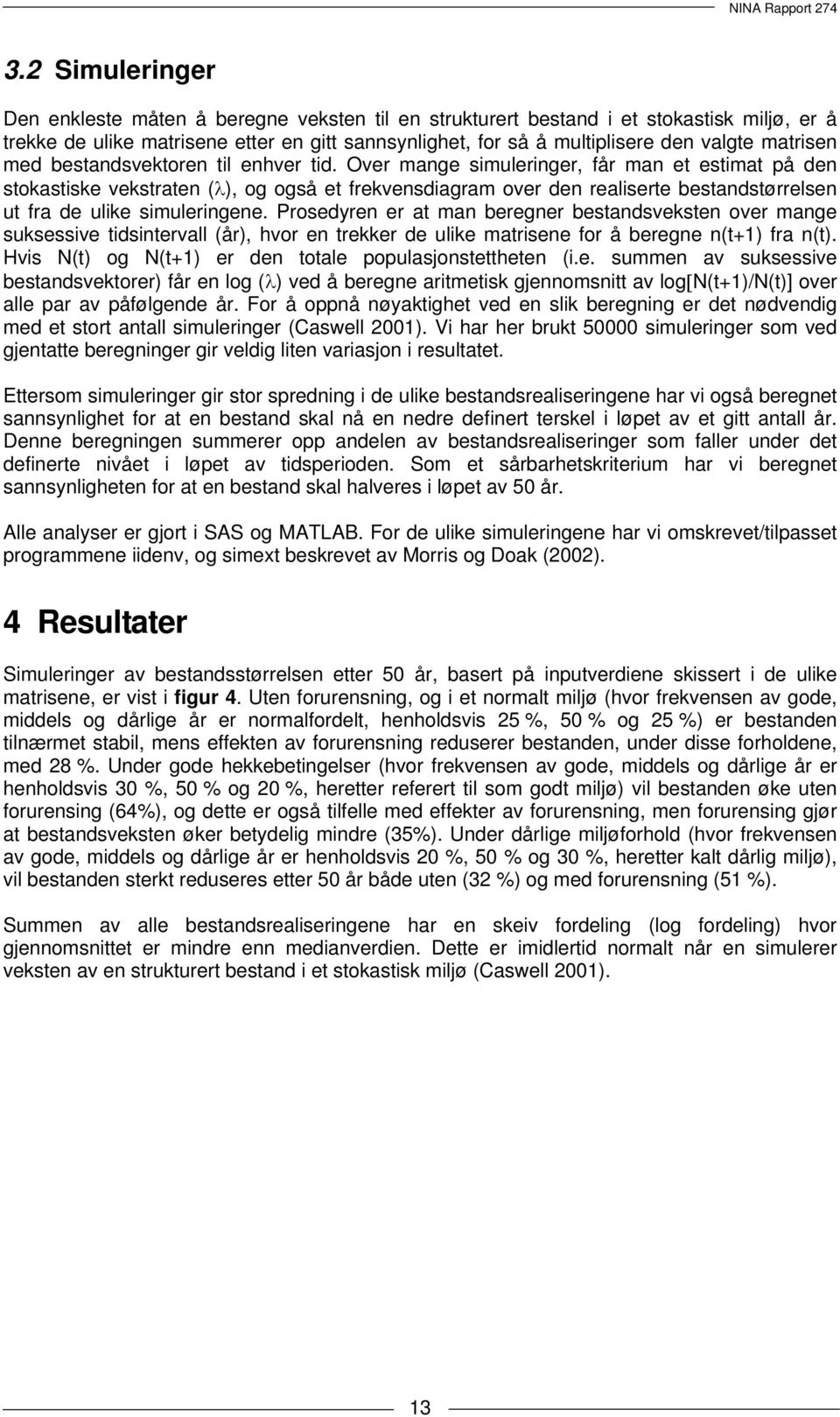 Over mange simuleringer, får man et estimat på den stokastiske vekstraten (λ), og også et frekvensdiagram over den realiserte bestandstørrelsen ut fra de ulike simuleringene.