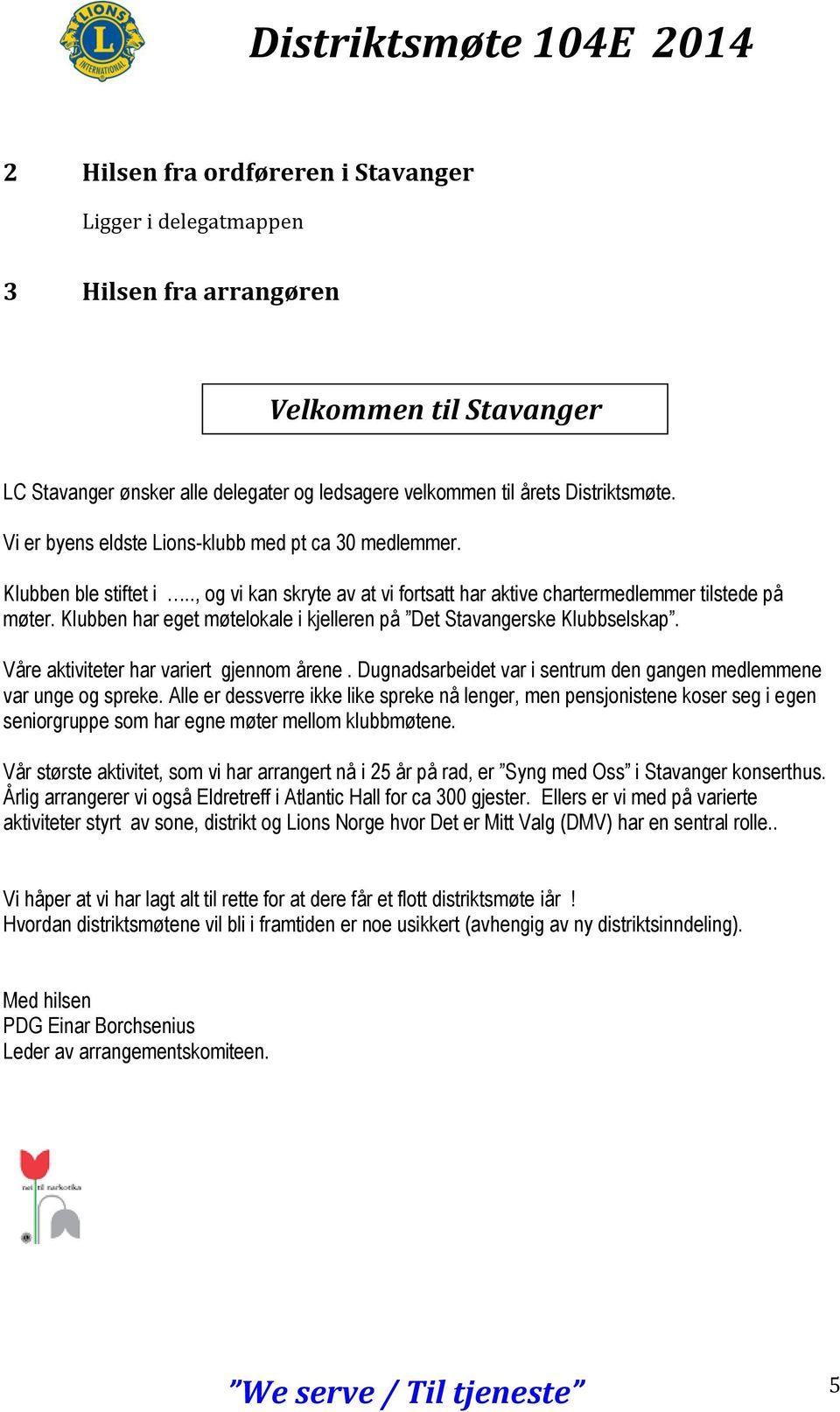 Klubben har eget møtelokale i kjelleren på Det Stavangerske Klubbselskap. Våre aktiviteter har variert gjennom årene. Dugnadsarbeidet var i sentrum den gangen medlemmene var unge og spreke.