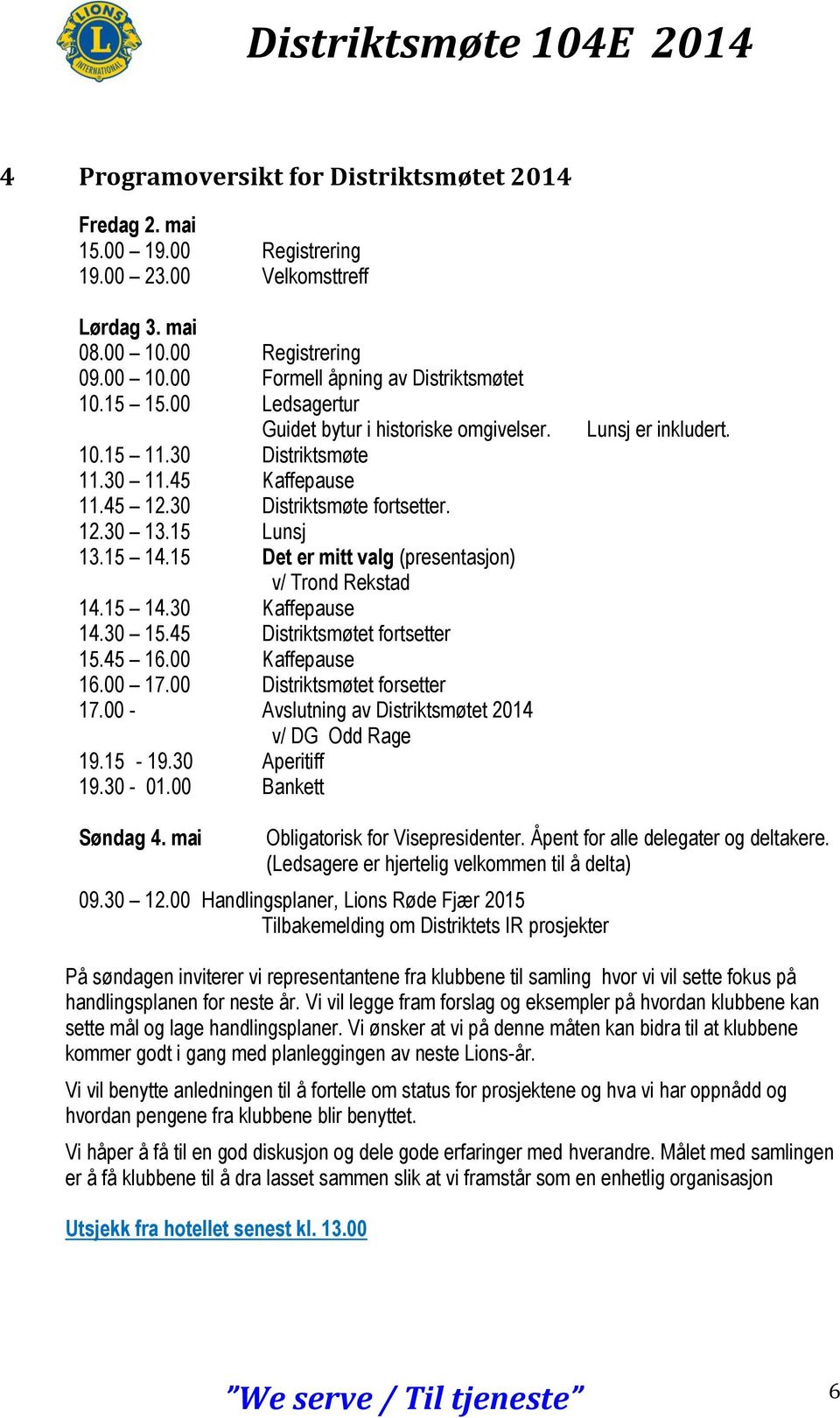 15 Det er mitt valg (presentasjon) v/ Trond Rekstad 14.15 14.30 Kaffepause 14.30 15.45 Distriktsmøtet fortsetter 15.45 16.00 Kaffepause 16.00 17.00 Distriktsmøtet forsetter 17.