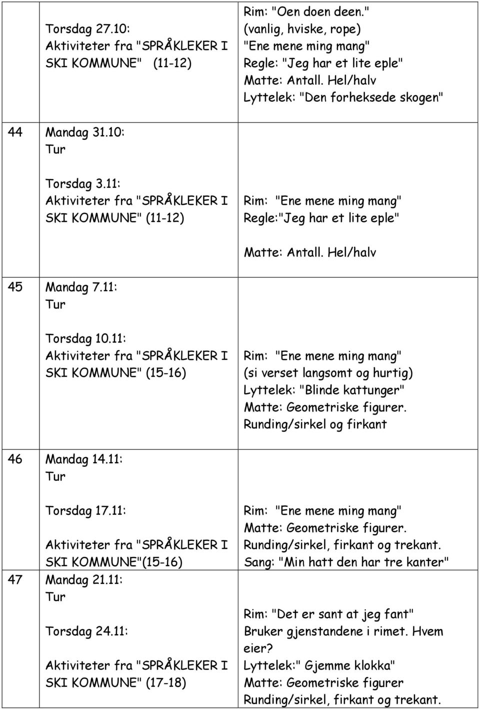 11: SKI KOMMUNE" (15-16) (si verset langsomt og hurtig) Lyttelek: "Blinde kattunger" Matte: Geometriske figurer. Runding/sirkel og firkant 46 Mandag 14.11: Torsdag 17.