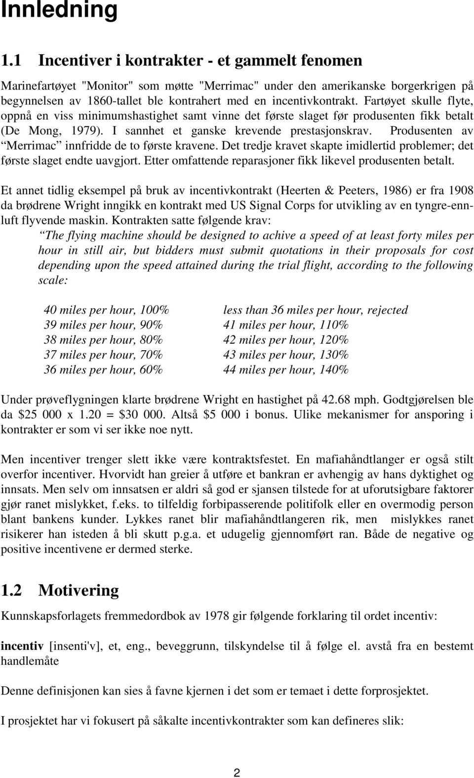 Fartøyet skulle flyte, oppnå en viss minimumshastighet samt vinne det første slaget før produsenten fikk betalt (De Mong, 1979). I sannhet et ganske krevende prestasjonskrav.