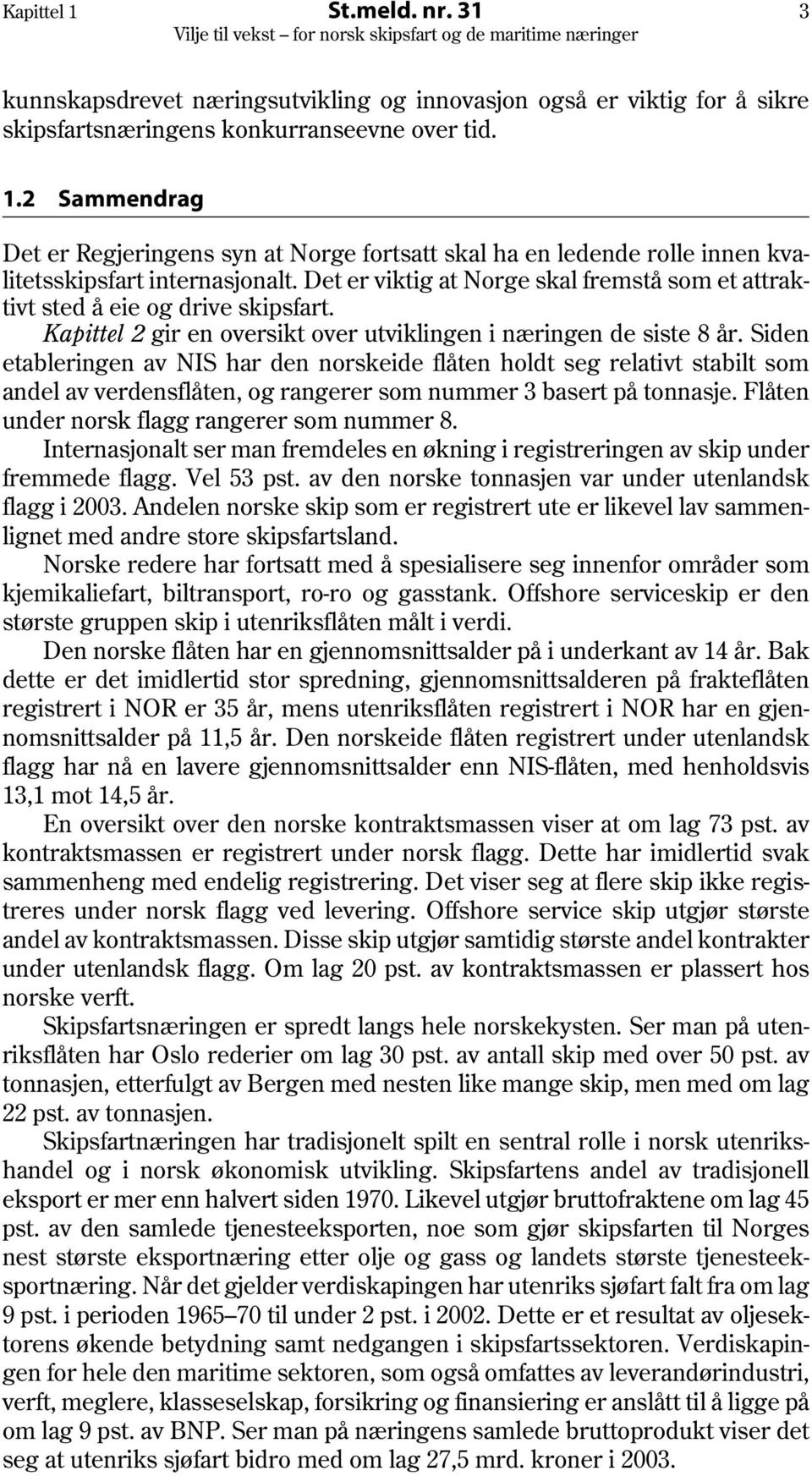 Siden etableringen av NIS har den norskeide flåten holdt seg relativt stabilt som andel av verdensflåten, og rangerer som nummer 3 basert på tonnasje. Flåten under norsk flagg rangerer som nummer 8.