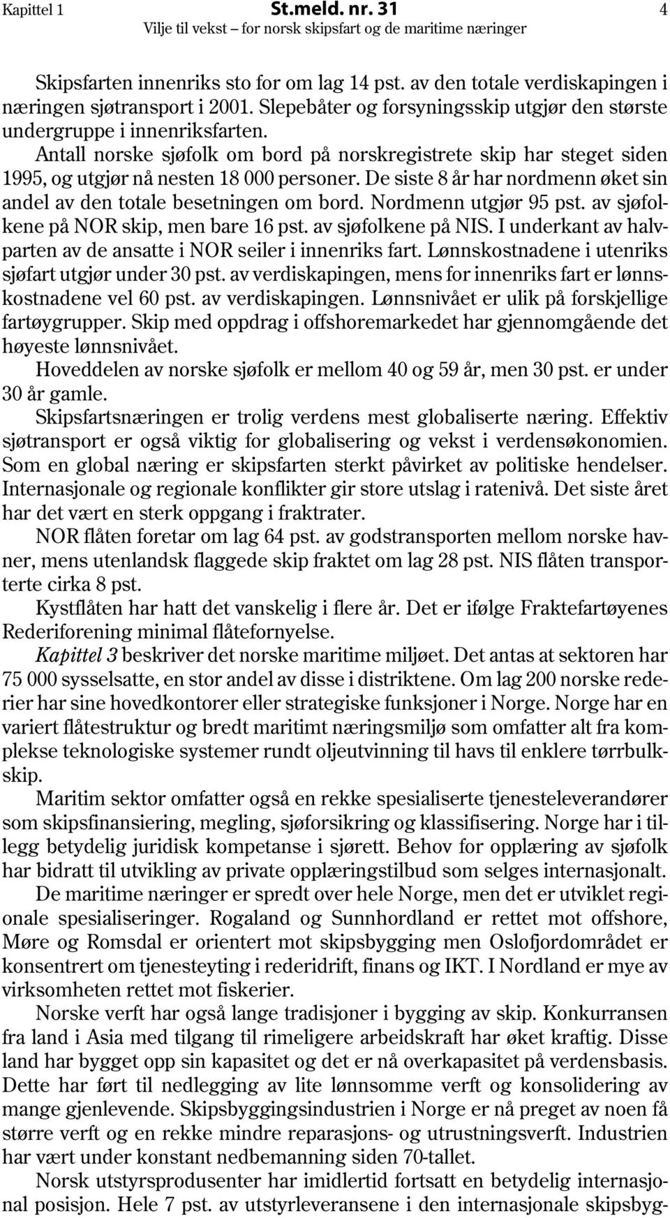 De siste 8 år har nordmenn øket sin andel av den totale besetningen om bord. Nordmenn utgjør 95 pst. av sjøfolkene på NOR skip, men bare 16 pst. av sjøfolkene på NIS.