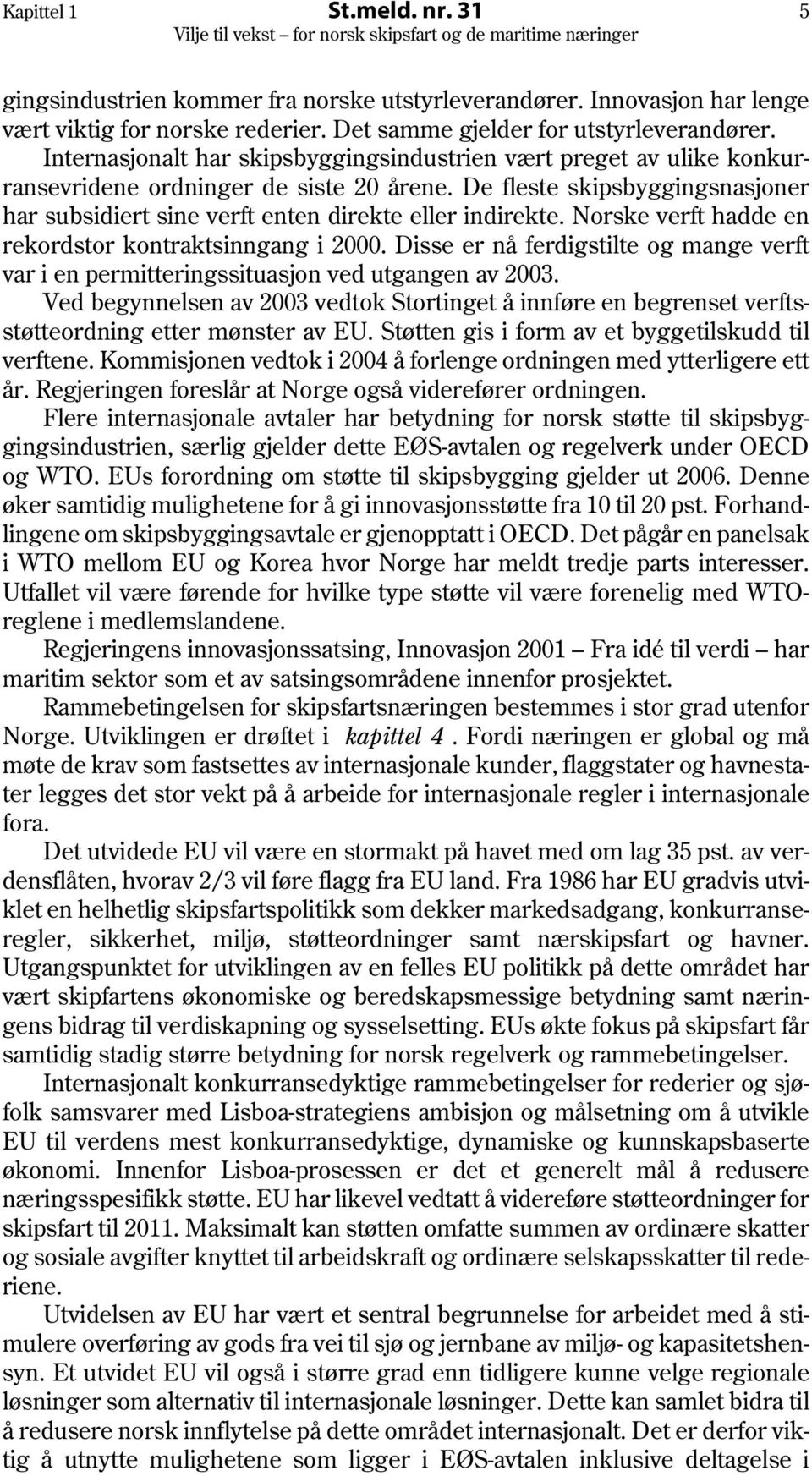 Norske verft hadde en rekordstor kontraktsinngang i 2000. Disse er nå ferdigstilte og mange verft var i en permitteringssituasjon ved utgangen av 2003.