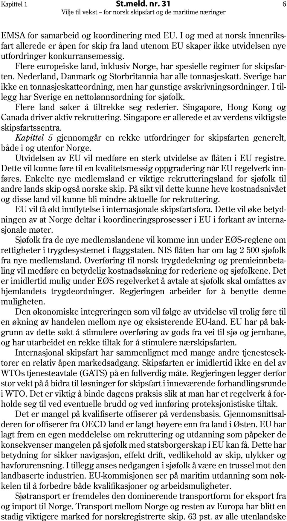 Flere europeiske land, inklusiv Norge, har spesielle regimer for skipsfarten. Nederland, Danmark og Storbritannia har alle tonnasjeskatt.