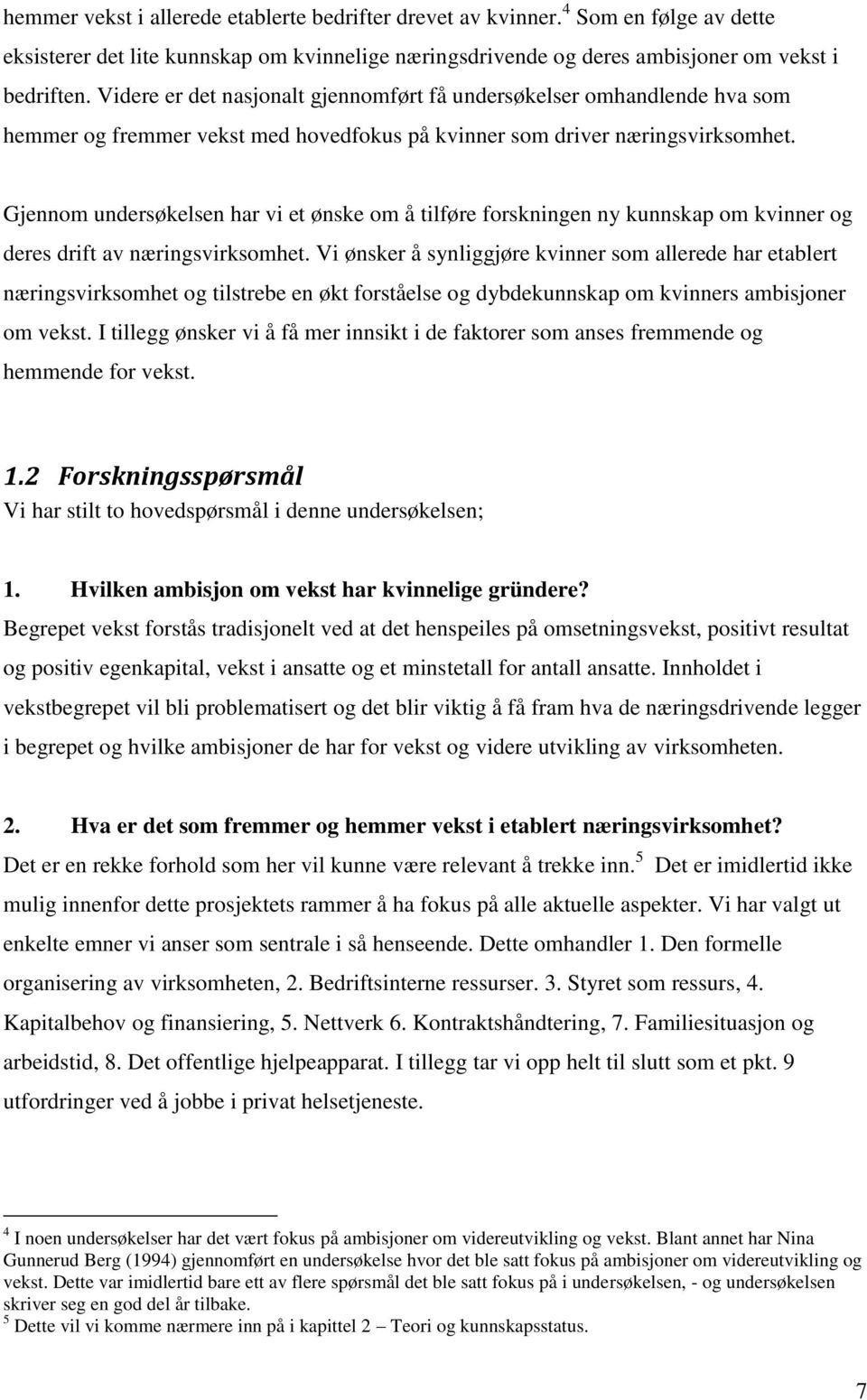 Gjennom undersøkelsen har vi et ønske om å tilføre forskningen ny kunnskap om kvinner og deres drift av næringsvirksomhet.