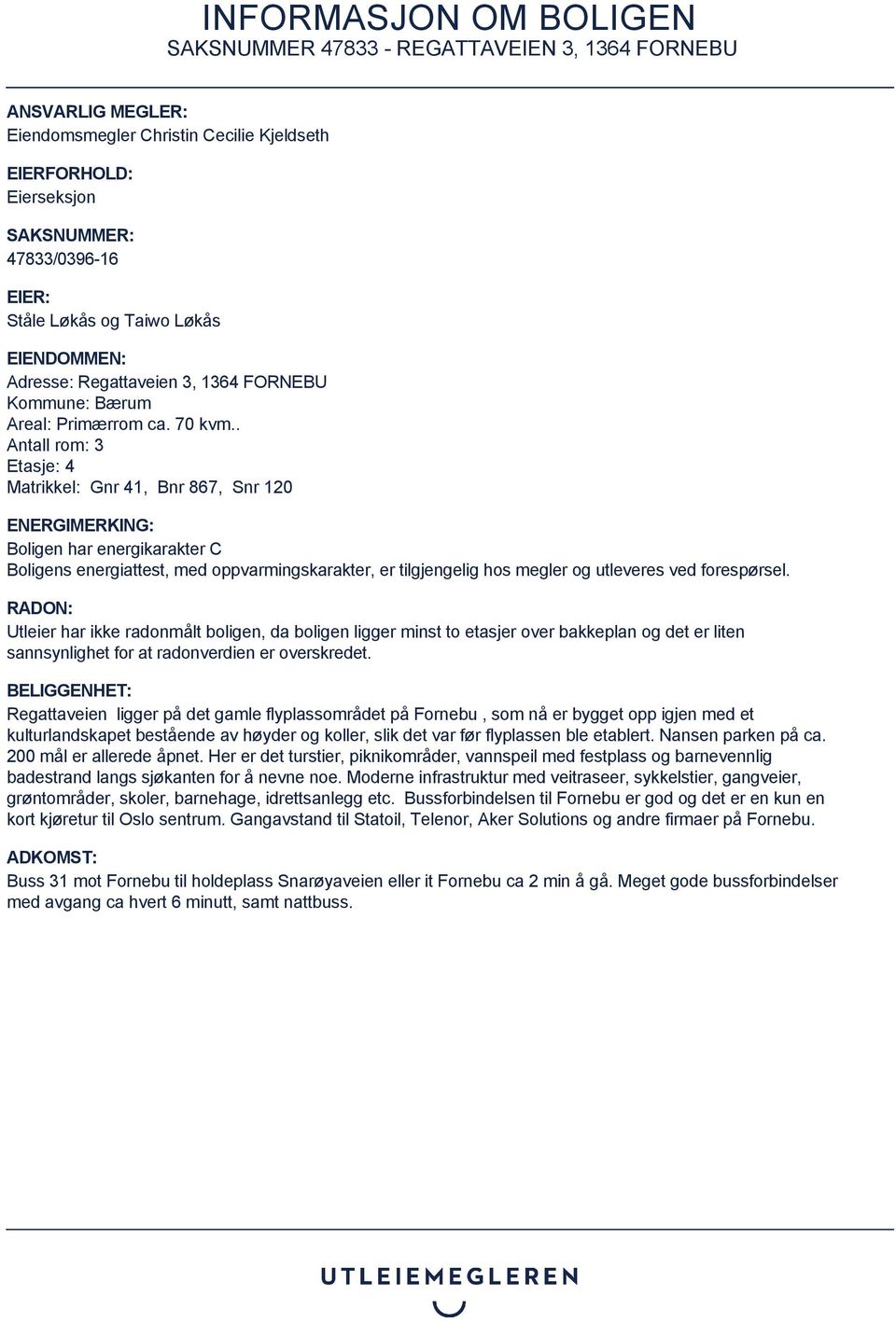 . Antall rom: 3 Etasje: 4 Matrikkel: Gnr 41, Bnr 867, Snr 120 ENERGIMERKING: Boligen har energikarakter C Boligens energiattest, med oppvarmingskarakter, er tilgjengelig hos megler og utleveres ved