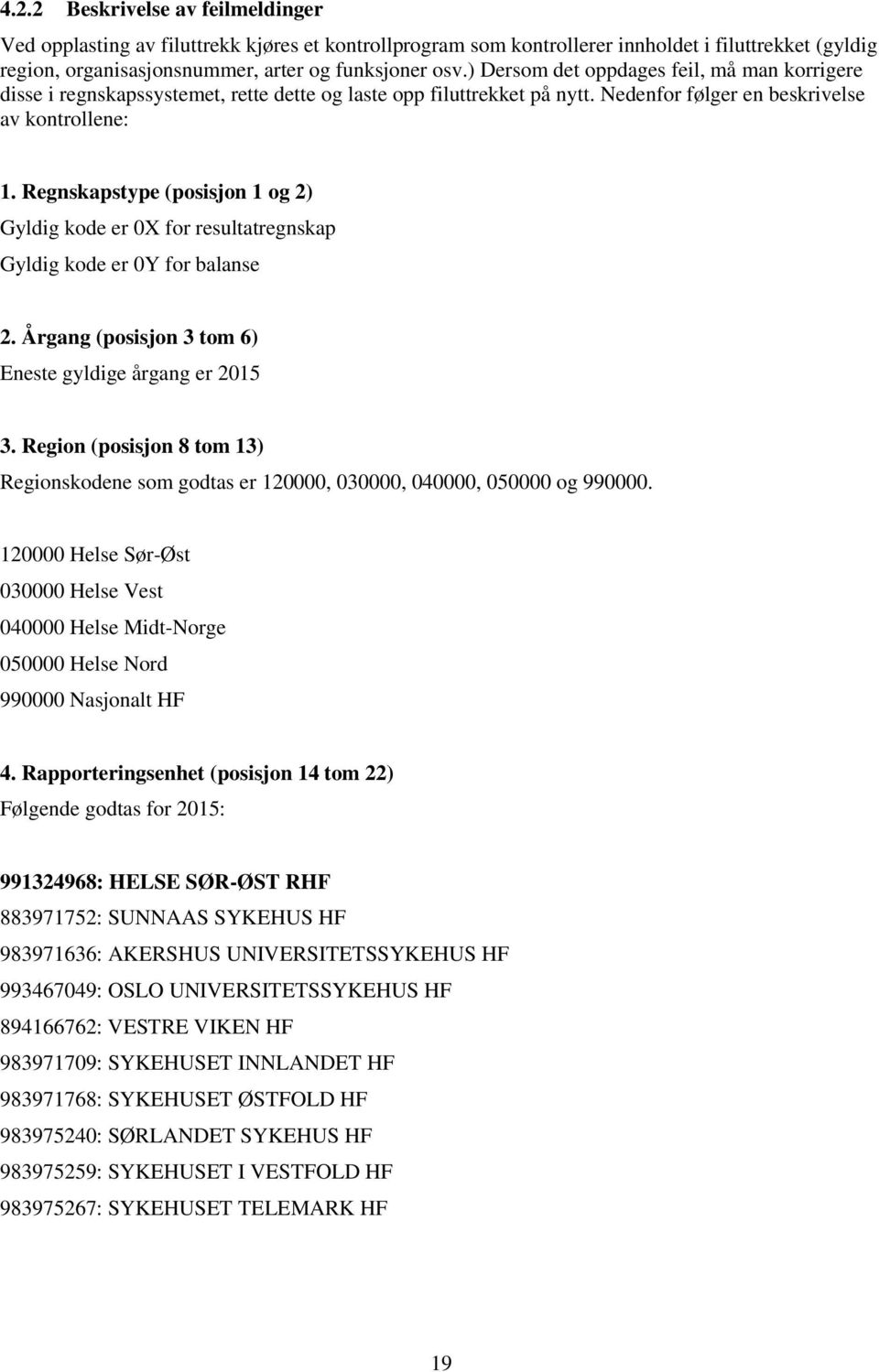 Regnskapstype (posisjon 1 og 2) Gyldig kode er 0X for resultatregnskap Gyldig kode er 0Y for balanse 2. Årgang (posisjon 3 tom 6) Eneste gyldige årgang er 2015 3.