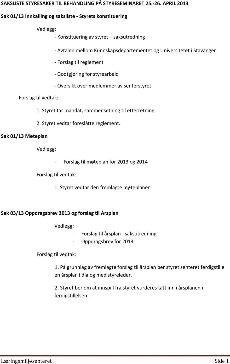 Universitetet i Stavanger Forslag til reglement Godtgjøring for styrearbeid Oversikt over medlemmer av senterstyret 1. Styret tar mandat, sammensetning til etterretning. 2.