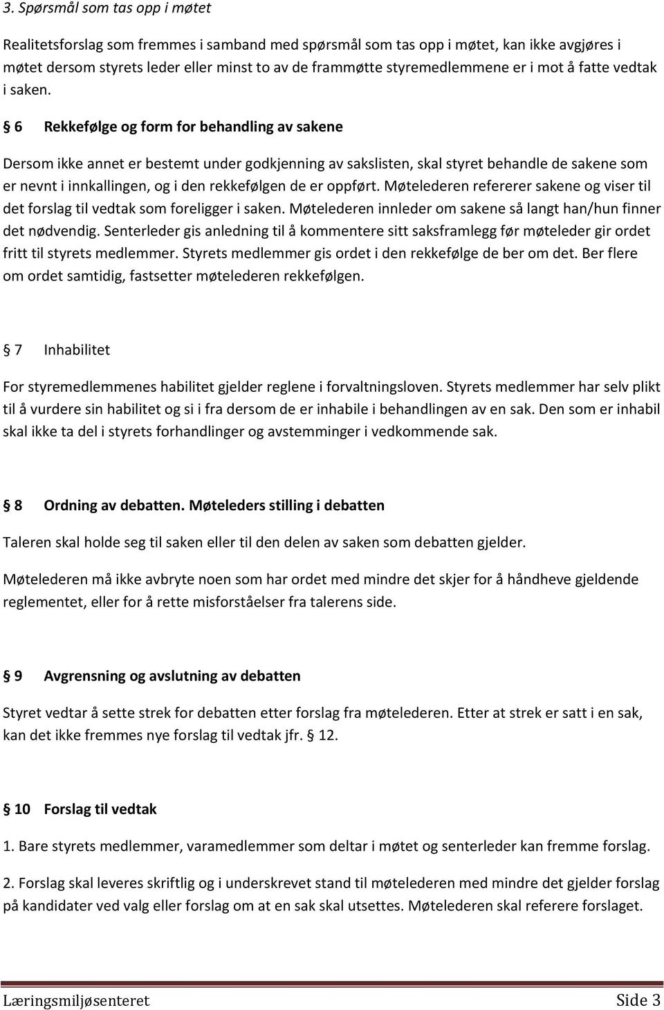 6 Rekkefølge og form for behandling av sakene Dersom ikke annet er bestemt under godkjenning av sakslisten, skal styret behandle de sakene som er nevnt i innkallingen, og i den rekkefølgen de er