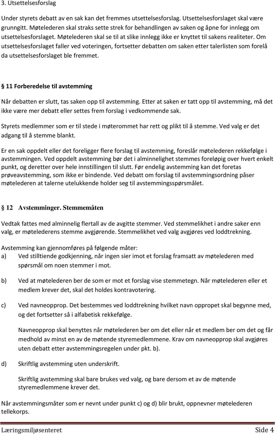 Om utsettelsesforslaget faller ved voteringen, fortsetter debatten om saken etter talerlisten som forelå da utsettelsesforslaget ble fremmet.