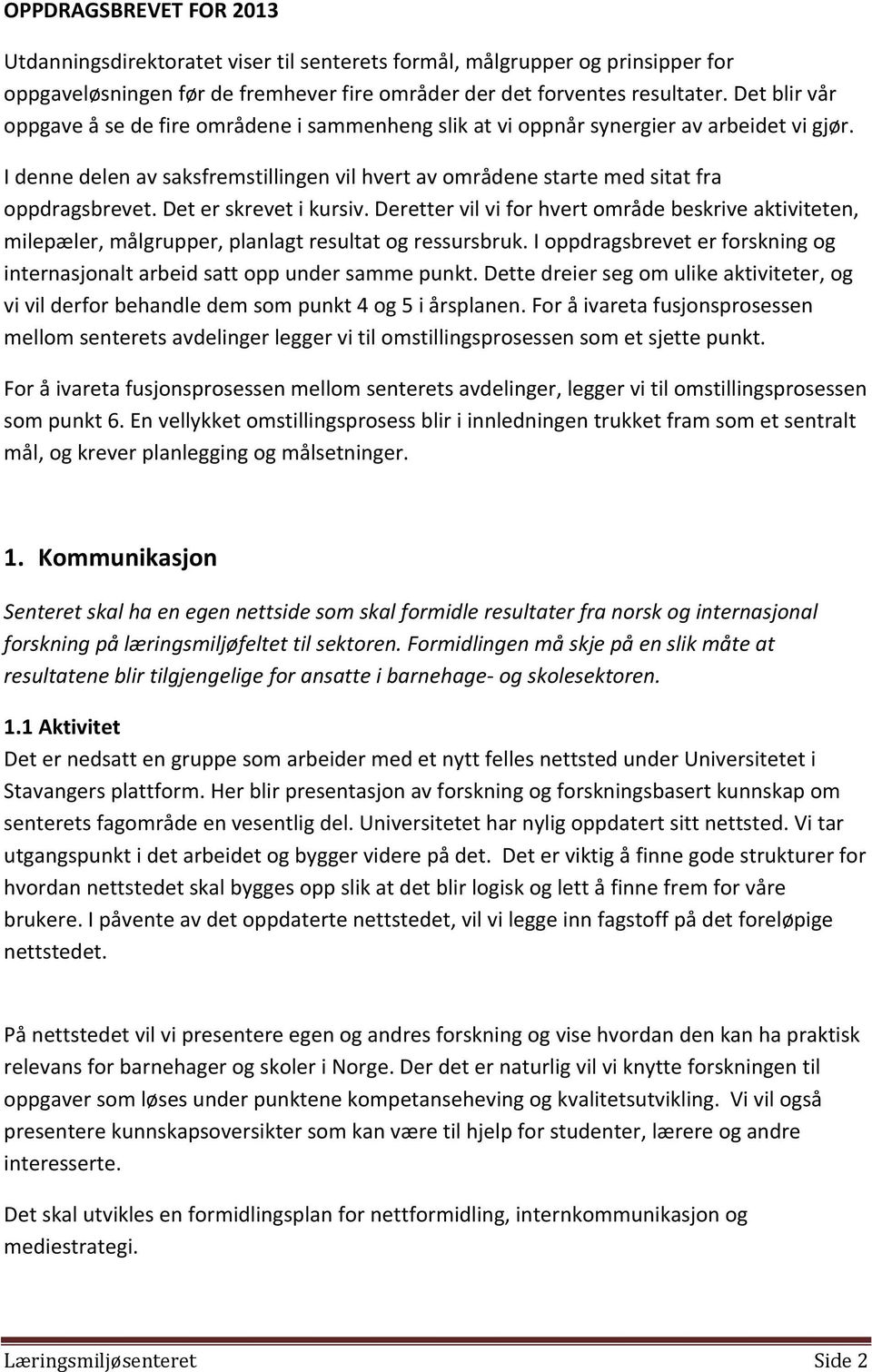 Det er skrevet i kursiv. Deretter vil vi for hvert område beskrive aktiviteten, milepæler, målgrupper, planlagt resultat og ressursbruk.