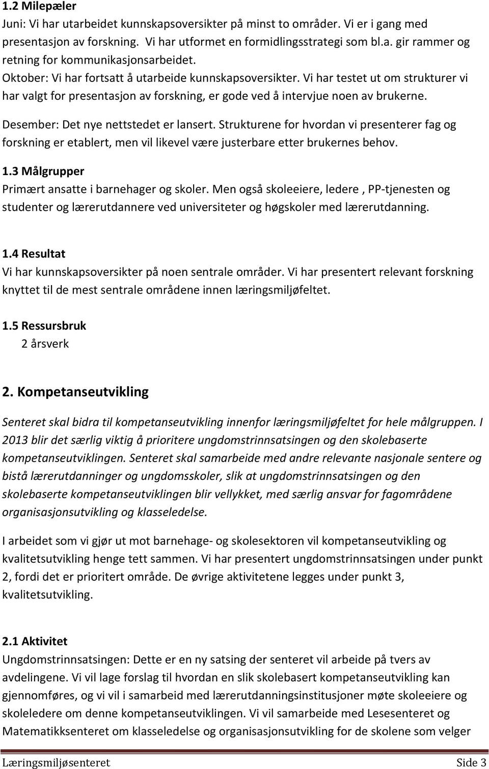 Desember: Det nye nettstedet er lansert. Strukturene for hvordan vi presenterer fag og forskning er etablert, men vil likevel være justerbare etter brukernes behov. 1.