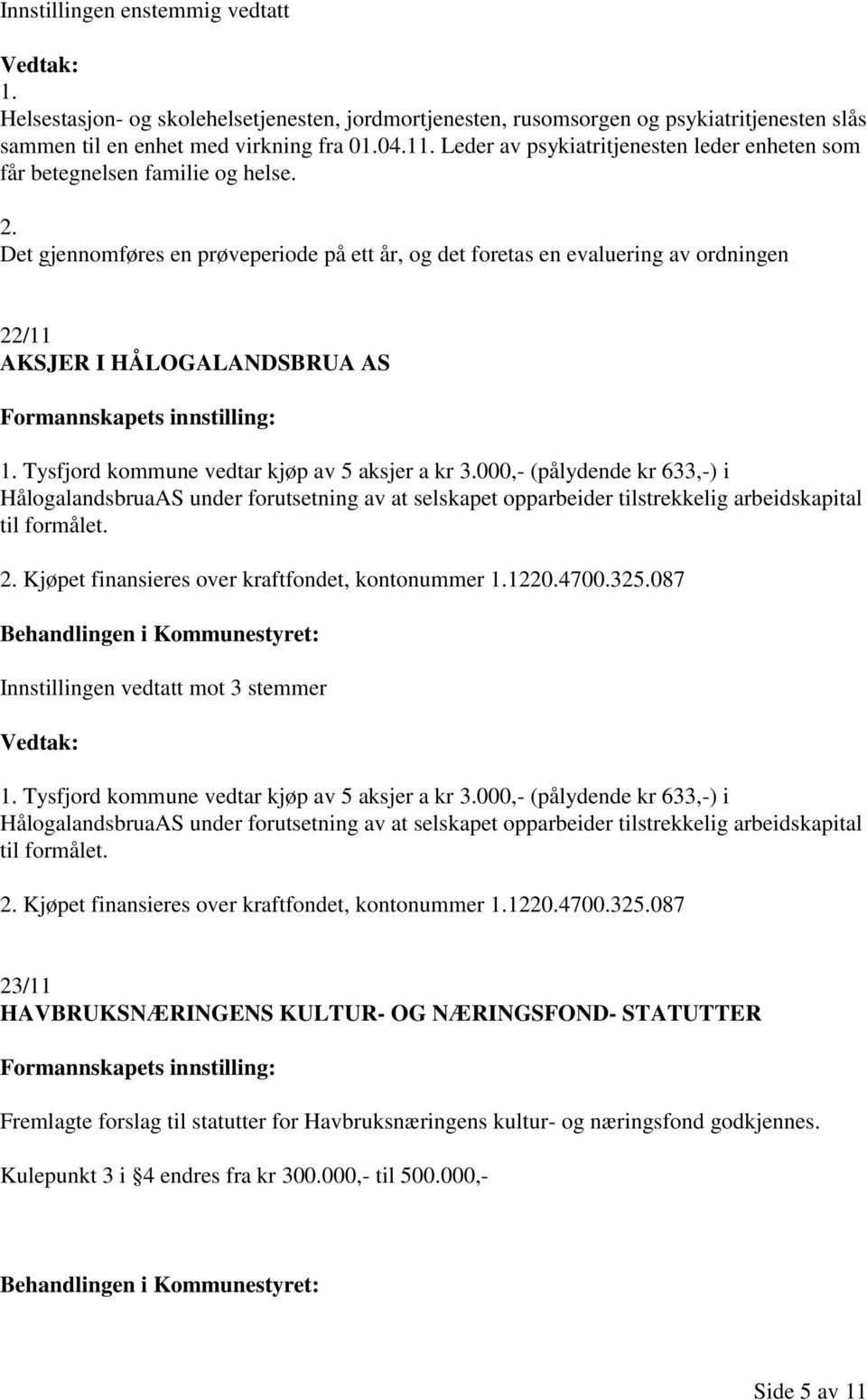 Det gjennomføres en prøveperiode på ett år, og det foretas en evaluering av ordningen 22/11 AKSJER I HÅLOGALANDSBRUA AS 1. Tysfjord kommune vedtar kjøp av 5 aksjer a kr 3.