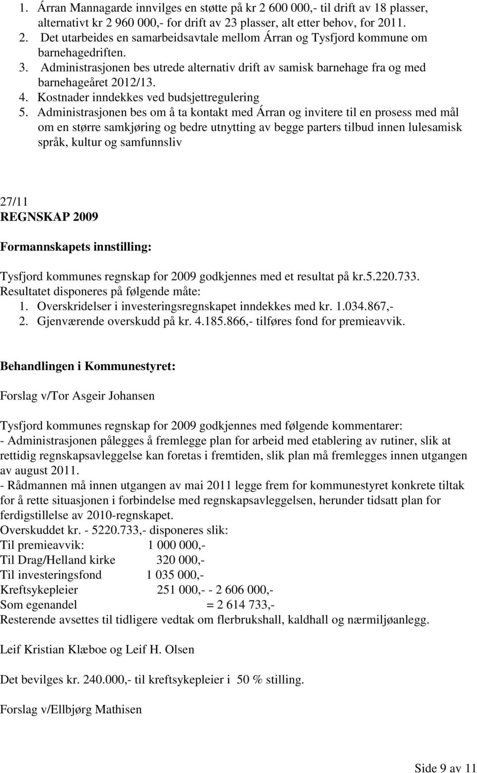 Administrasjonen bes om å ta kontakt med Árran og invitere til en prosess med mål om en større samkjøring og bedre utnytting av begge parters tilbud innen lulesamisk språk, kultur og samfunnsliv