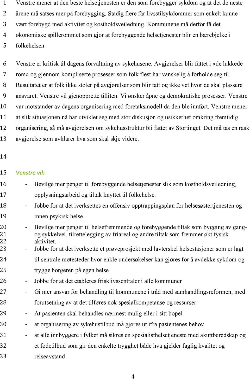 Kommunene må derfor få det økonomiske spillerommet som gjør at forebyggende helsetjenester blir en bærebjelke i folkehelsen. Venstre er kritisk til dagens forvaltning av sykehusene.