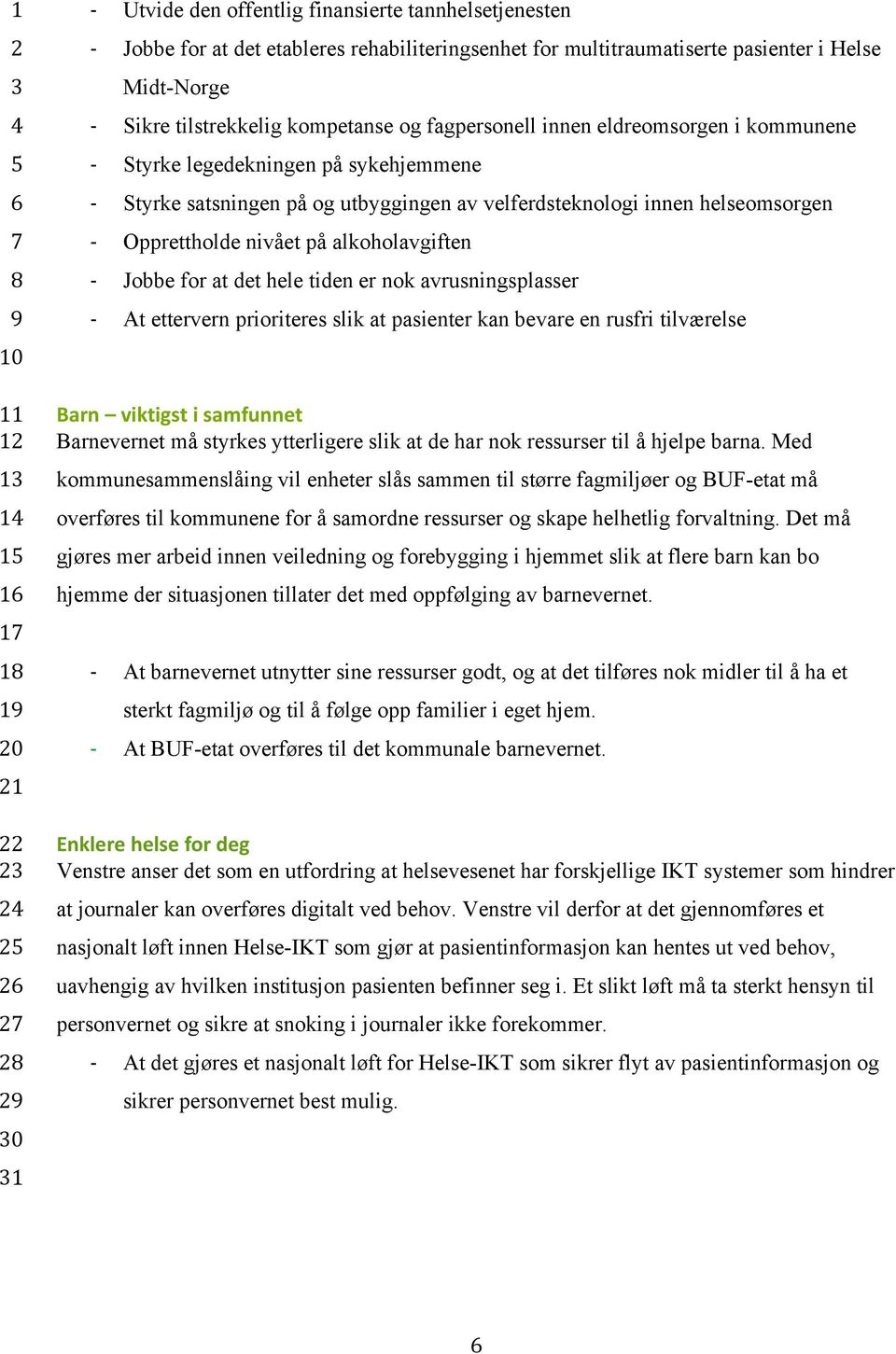 det hele tiden er nok avrusningsplasser At ettervern prioriteres slik at pasienter kan bevare en rusfri tilværelse 1 1 1 1 1 1 1 1 0 1 0 1 Barn viktigst i samfunnet Barnevernet må styrkes ytterligere