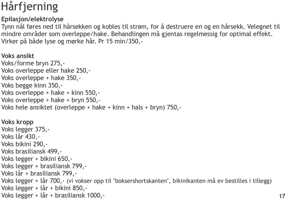 Pr 15 min/350,- Voks ansikt Voks/forme bryn 275,- Voks overleppe eller hake 250,- Voks overleppe + hake 350,- Voks begge kinn 350,- Voks overleppe + hake + kinn 550,- Voks overleppe + hake + bryn