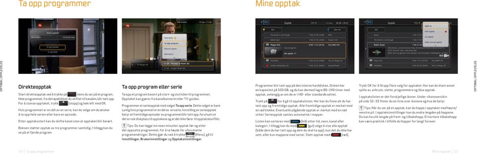 Etter opptaksstart kan du skifte kanal uten at opptaket blir berørt. Boksen støtter opptak av tre programmer samtidig. I tillegg kan du se på et fjerde program.