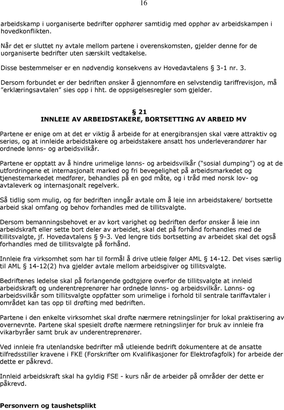 Disse bestemmelser er en nødvendig konsekvens av Hovedavtalens 3-1 nr. 3. Dersom forbundet er der bedriften ønsker å gjennomføre en selvstendig tariffrevisjon, må erklæringsavtalen sies opp i hht.