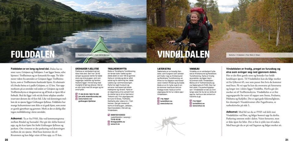 Et alternativ til å bruke beina er å padle Gråsjøen, ca 12 km. Vær oppmerksom på at området ved enden av Gråsjøen og rundt Trollheimshytta er skogsreservat og all bruk av åpen ild er forbudt.