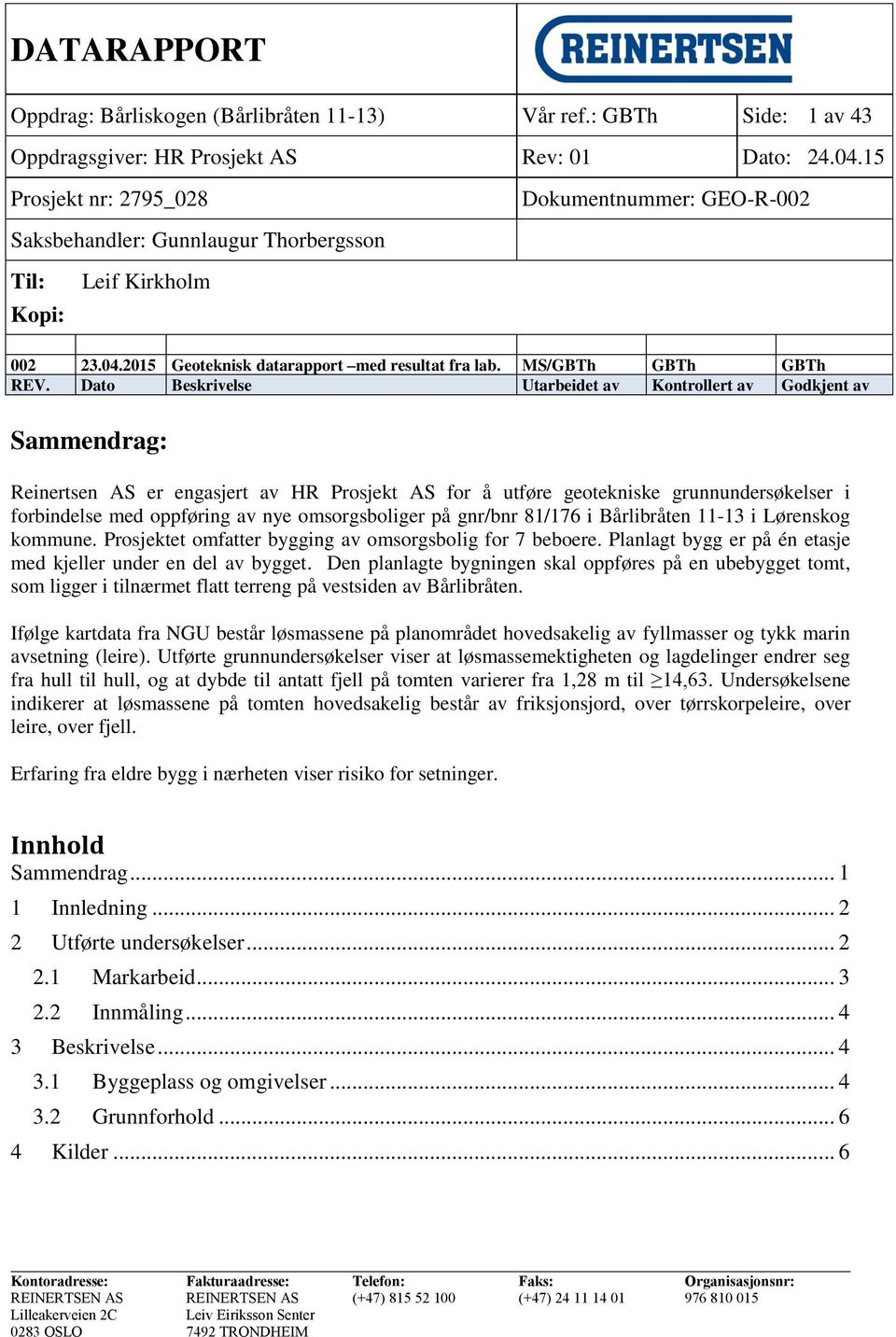 Dato Beskrivelse Utarbeidet av Kontrollert av Godkjent av Sammendrag: Reinertsen AS er engasjert av HR Prosjekt AS for å utføre geotekniske grunnundersøkelser i forbindelse med oppføring av nye