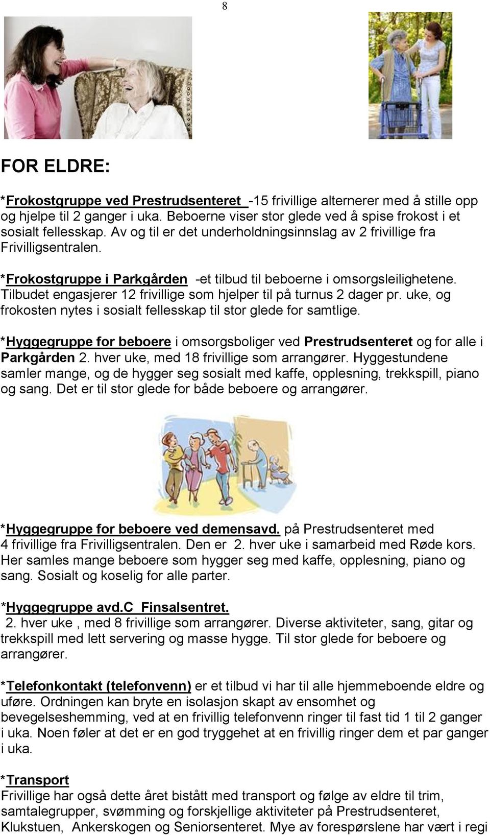 Tilbudet engasjerer 12 frivillige som hjelper til på turnus 2 dager pr. uke, og frokosten nytes i sosialt fellesskap til stor glede for samtlige.