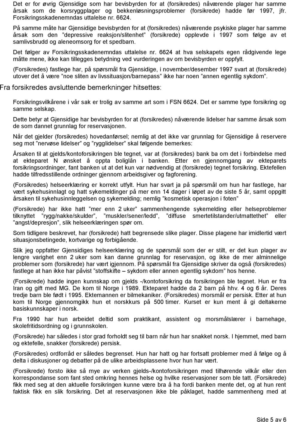 På samme måte har Gjensidige bevisbyrden for at (forsikredes) nåværende psykiske plager har samme årsak som den depressive reaksjon/slitenhet (forsikrede) opplevde i 1997 som følge av et samlivsbrudd