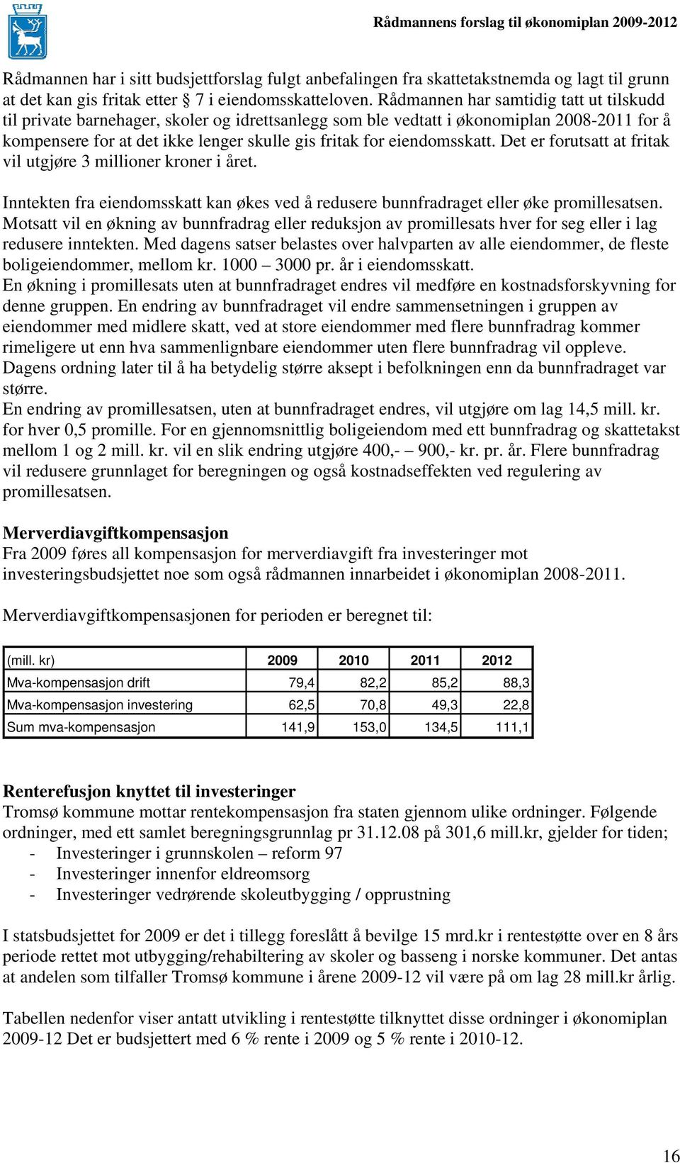 eiendomsskatt. Det er forutsatt at fritak vil utgjøre 3 millioner kroner i året. Inntekten fra eiendomsskatt kan økes ved å redusere bunnfradraget eller øke promillesatsen.