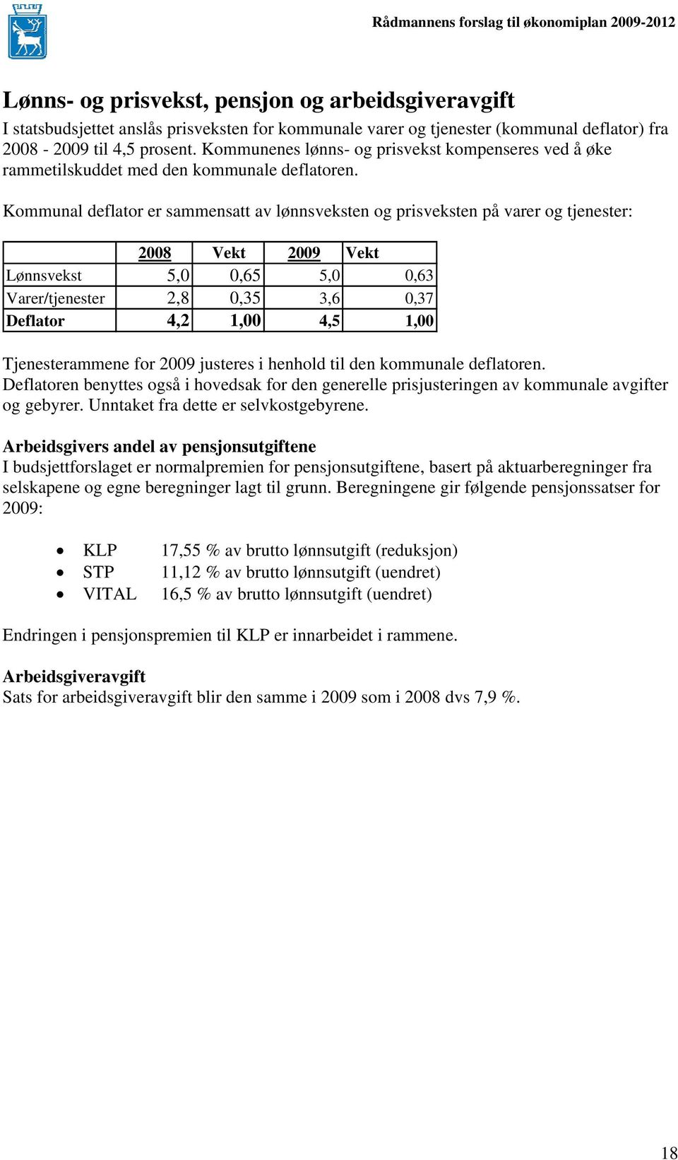 Kommunal deflator er sammensatt av lønnsveksten og prisveksten på varer og tjenester: 2008 Vekt 2009 Vekt Lønnsvekst 5,0 0,65 5,0 0,63 Varer/tjenester 2,8 0,35 3,6 0,37 Deflator 4,2 1,00 4,5 1,00