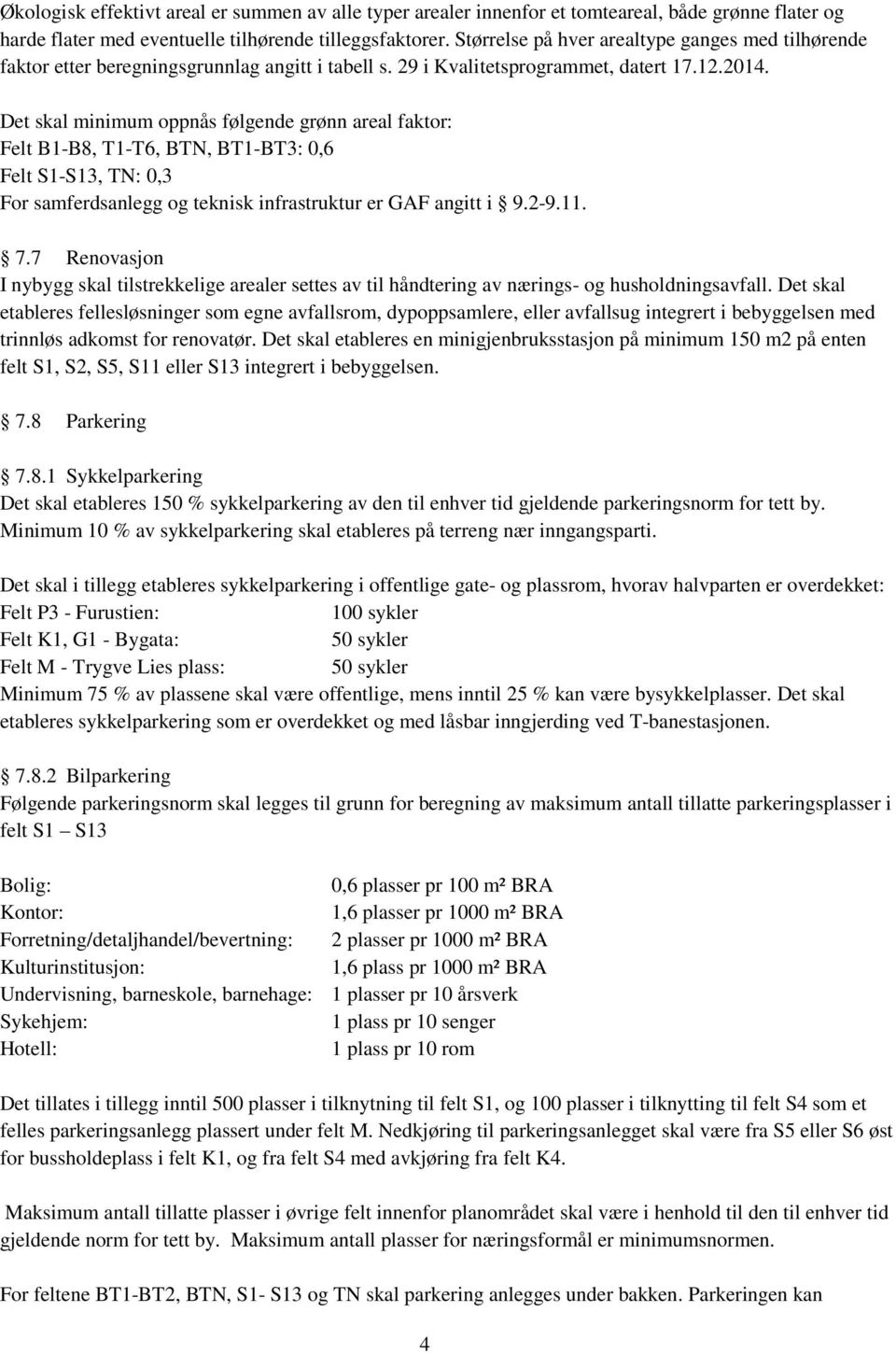 Det skal minimum oppnås følgende grønn areal faktor: Felt B1-B8, T1-T6, BTN, BT1-BT3: 0,6 Felt S1-S13, TN: 0,3 For samferdsanlegg og teknisk infrastruktur er GAF angitt i 9.2-9.11. 7.