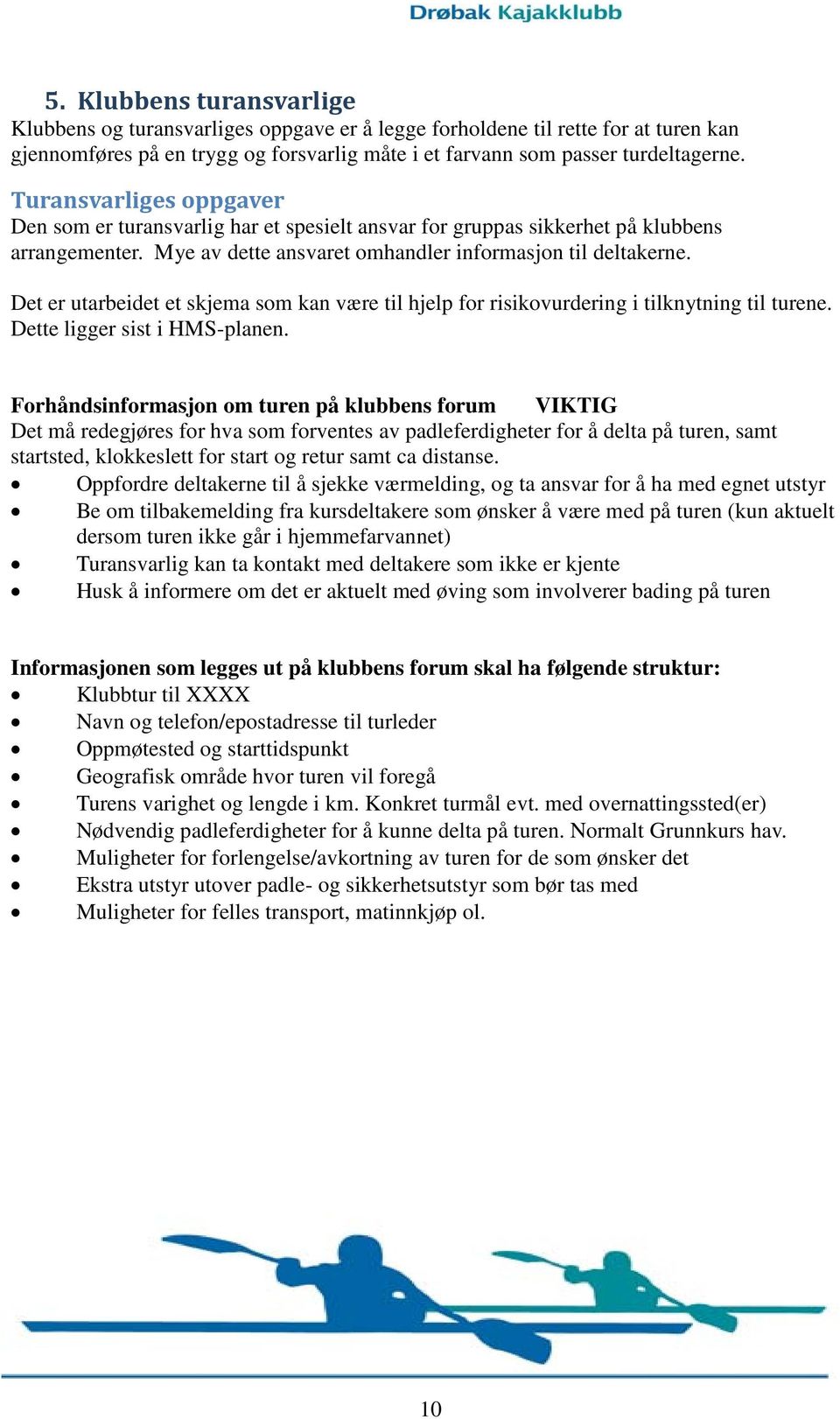 Det er utarbeidet et skjema som kan være til hjelp for risikovurdering i tilknytning til turene. Dette ligger sist i HMS-planen.