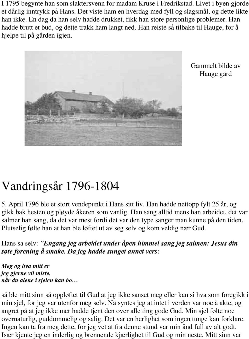 Gammelt bilde av Hauge gård Vandringsår 1796-1804 5. April 1796 ble et stort vendepunkt i Hans sitt liv. Han hadde nettopp fylt 25 år, og gikk bak hesten og pløyde åkeren som vanlig.
