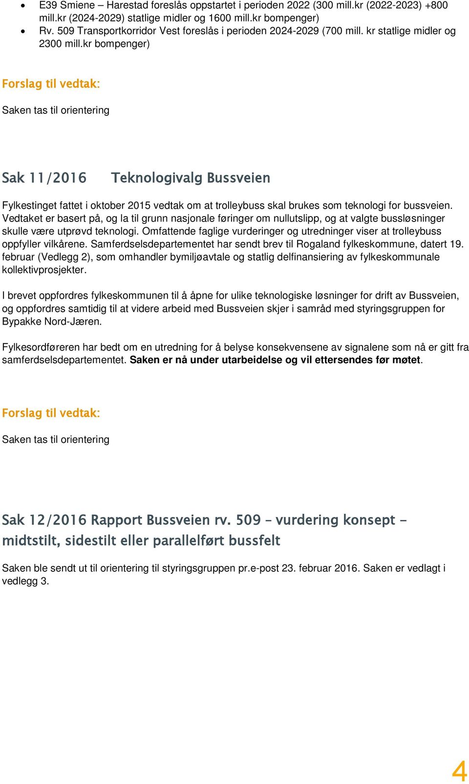 kr bompenger) Forslag til vedtak: Saken tas til orientering Sak 11/2016 Teknologivalg Bussveien Fylkestinget fattet i oktober 2015 vedtak om at trolleybuss skal brukes som teknologi for bussveien.