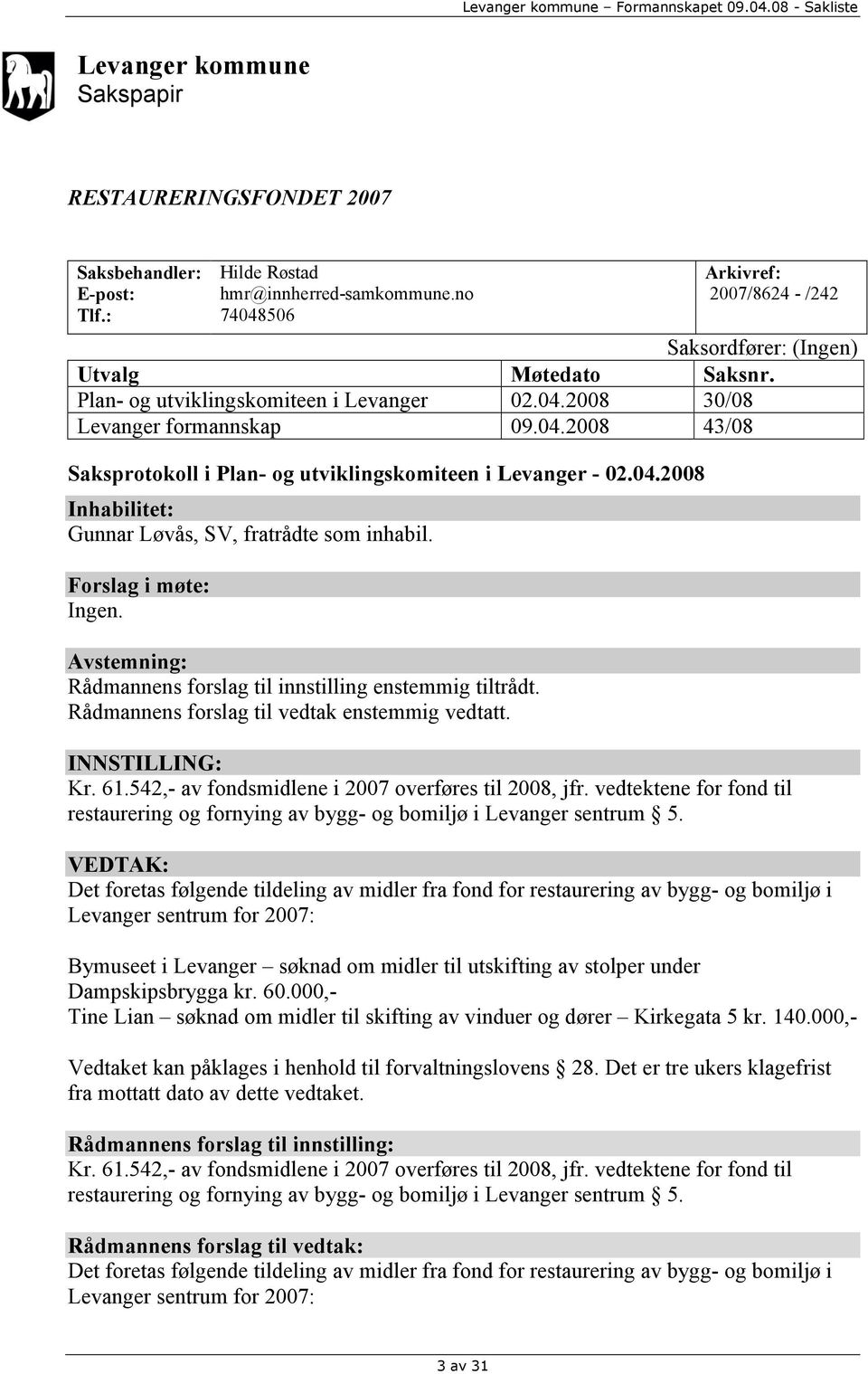 04.2008 Inhabilitet: Gunnar Løvås, SV, fratrådte som inhabil. Forslag i møte: Ingen. Avstemning: Rådmannens forslag til innstilling enstemmig tiltrådt. Rådmannens forslag til vedtak enstemmig vedtatt.