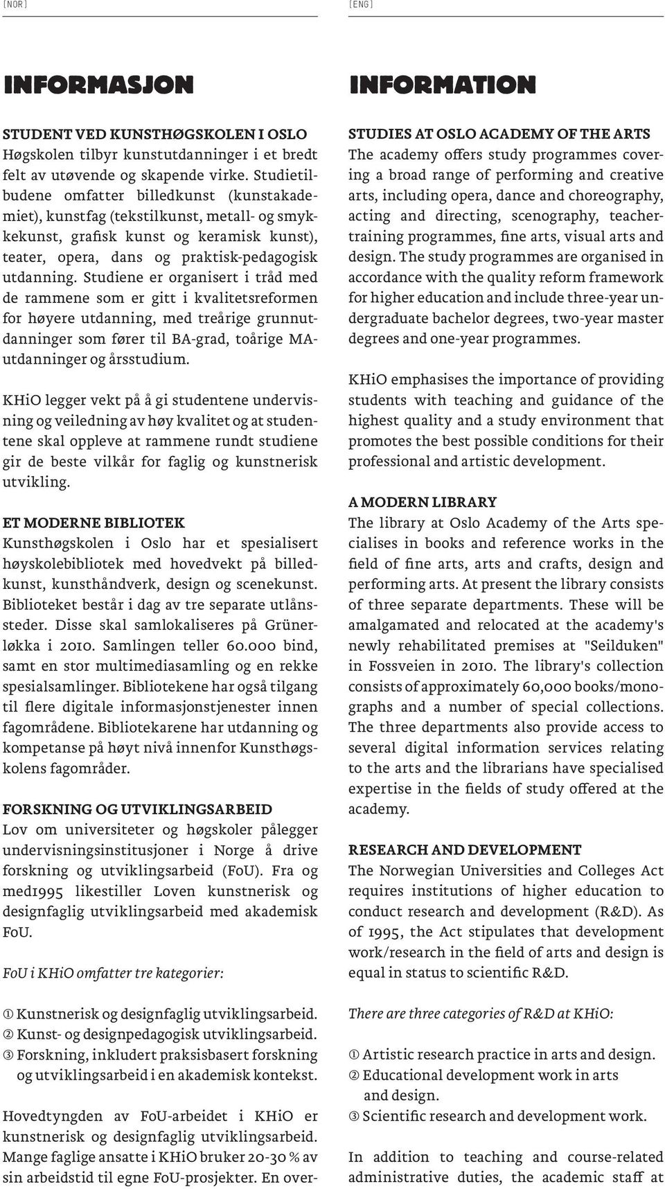 Studiene er organisert i tråd med de rammene som er gitt i kvalitetsreformen for høyere utdanning, med treårige grunnutdanninger som fører til BA-grad, toårige MAutdanninger og årsstudium.