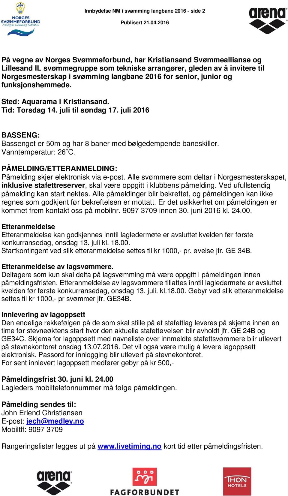 juli 2016 BASSENG: Bassenget er 50m og har 8 baner med bølgedempende baneskiller. Vanntemperatur: 26 C. PÅMELDING/ETTERANMELDING: Påmelding skjer elektronisk via e-post.