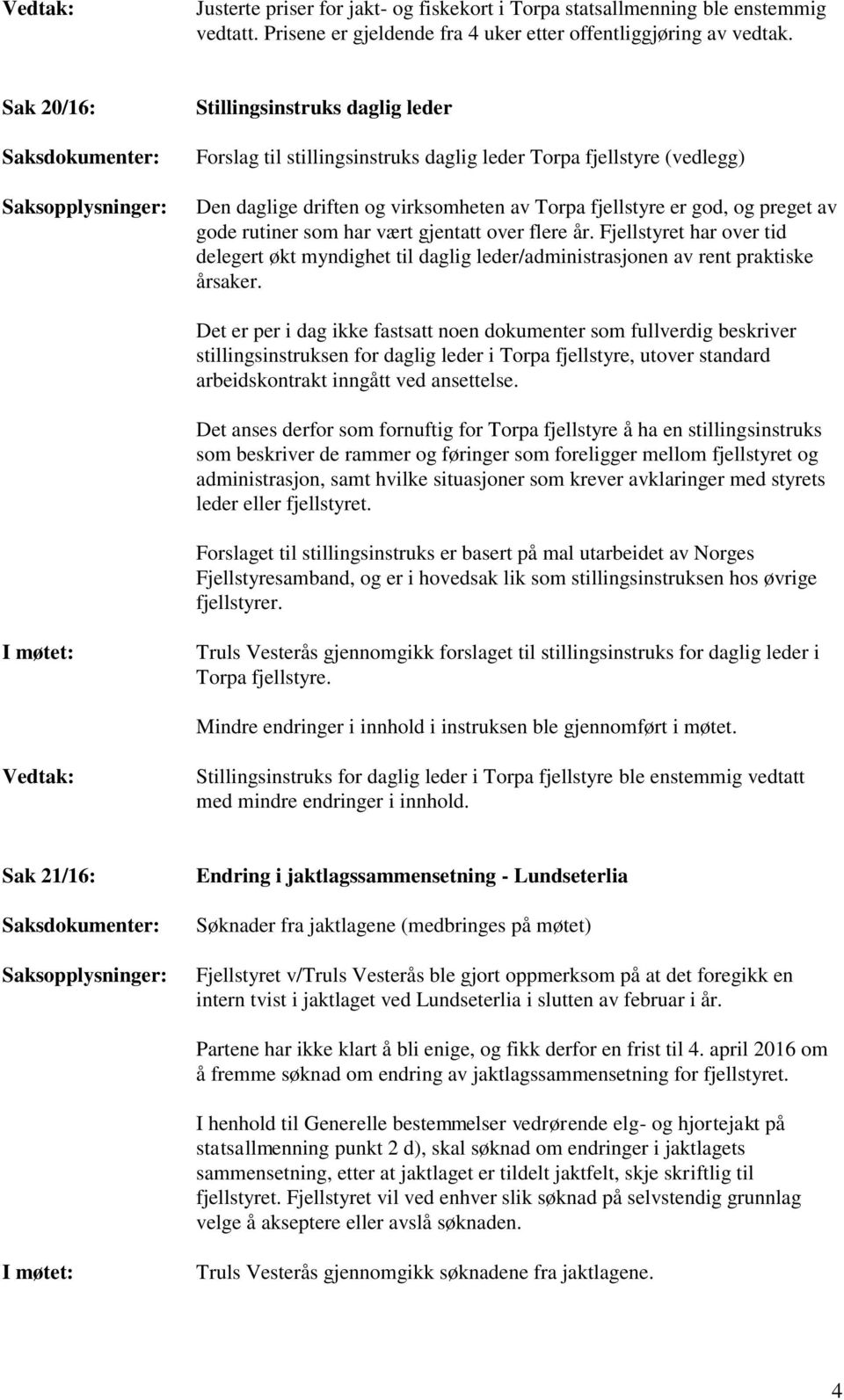 rutiner som har vært gjentatt over flere år. Fjellstyret har over tid delegert økt myndighet til daglig leder/administrasjonen av rent praktiske årsaker.