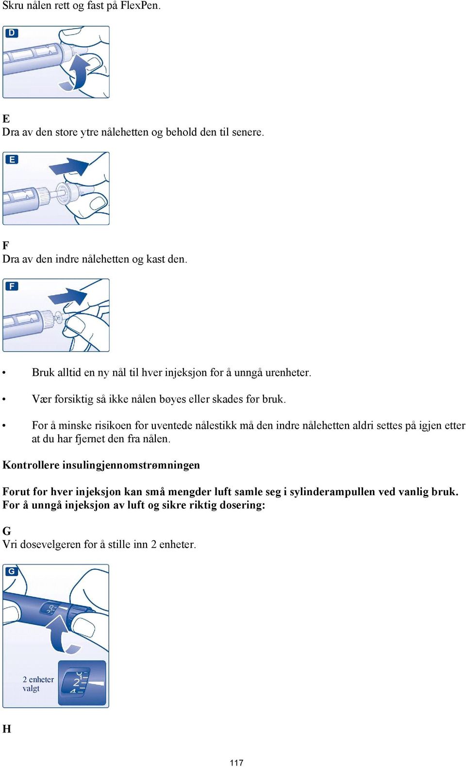 For å minske risikoen for uventede nålestikk må den indre nålehetten aldri settes på igjen etter at du har fjernet den fra nålen.