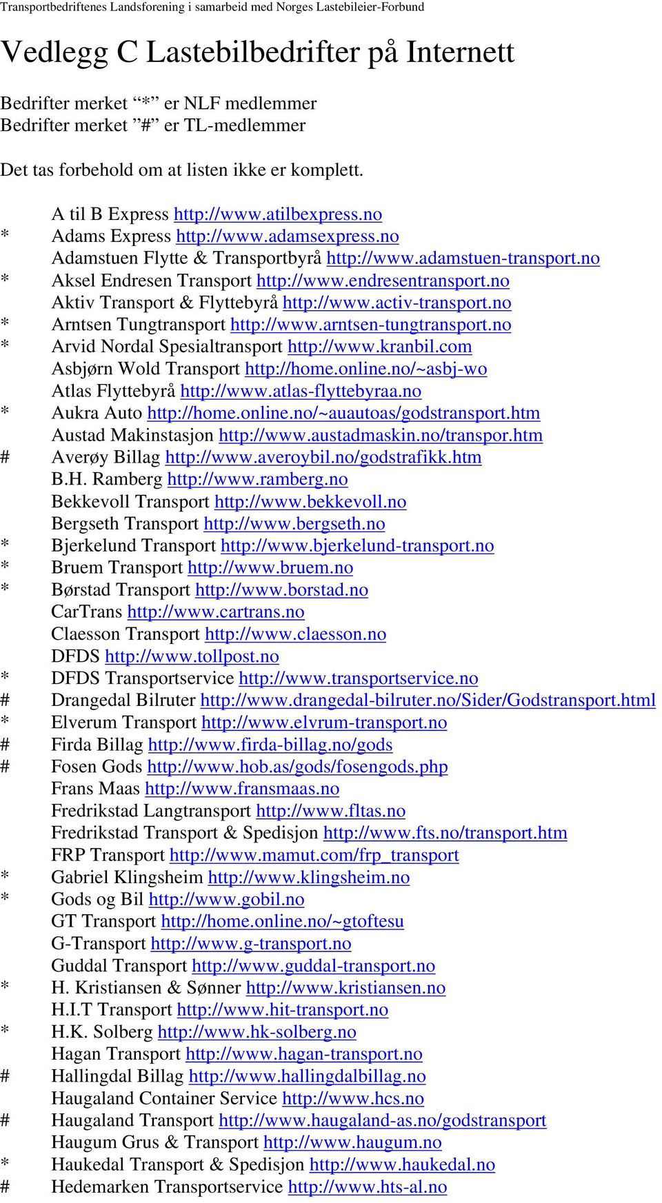 no Aktiv Transport & Flyttebyrå http://www.activ-transport.no * Arntsen Tungtransport http://www.arntsen-tungtransport.no * Arvid Nordal Spesialtransport http://www.kranbil.