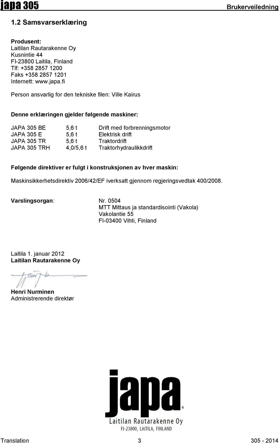 5,6 t Traktordrift JAPA 305 TRH 4,0/5,6 t Traktorhydraulikkdrift Følgende direktiver er fulgt i konstruksjonen av hver maskin: Maskinsikkerhetsdirektiv 2006/42/EF iverksatt gjennom