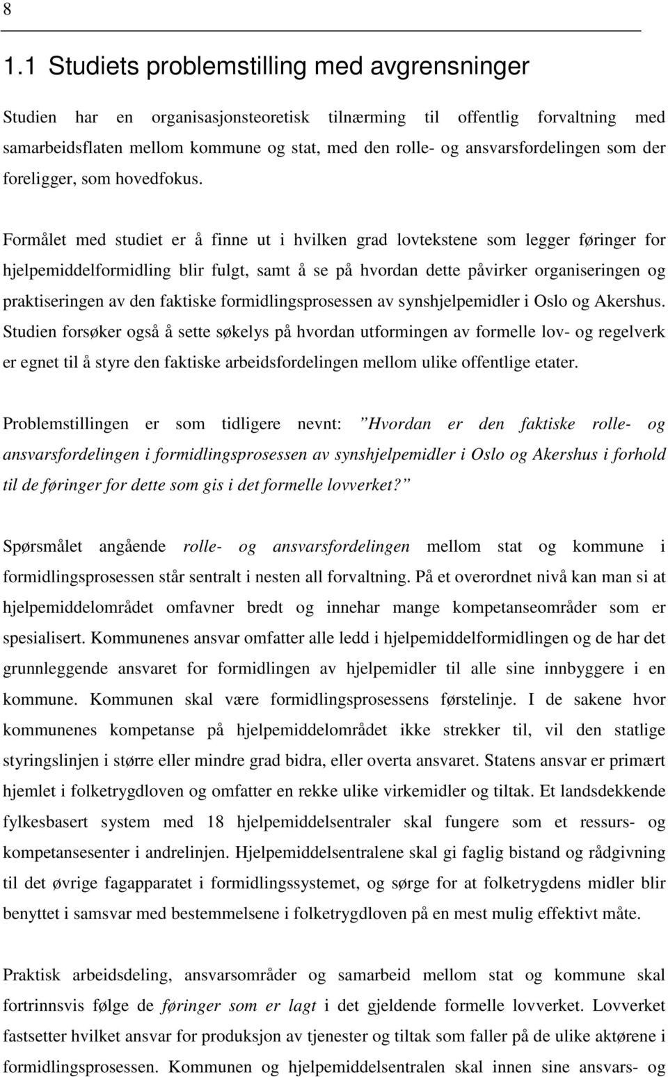 Formålet med studiet er å finne ut i hvilken grad lovtekstene som legger føringer for hjelpemiddelformidling blir fulgt, samt å se på hvordan dette påvirker organiseringen og praktiseringen av den