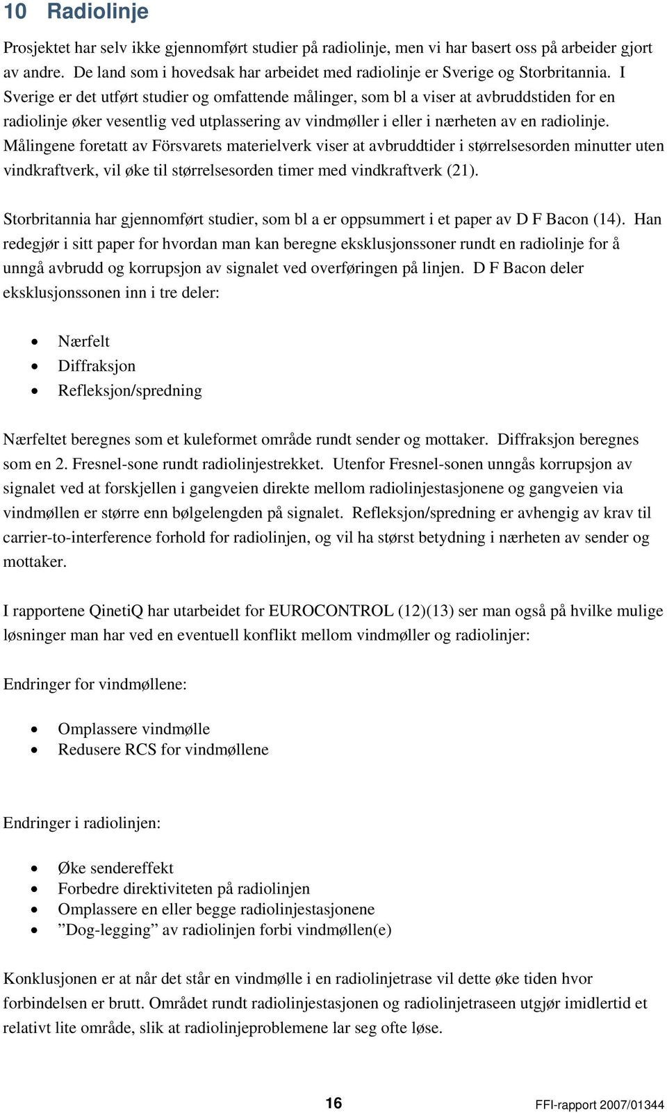 I Sverige er det utført studier og omfattende målinger, som bl a viser at avbruddstiden for en radiolinje øker vesentlig ved utplassering av vindmøller i eller i nærheten av en radiolinje.