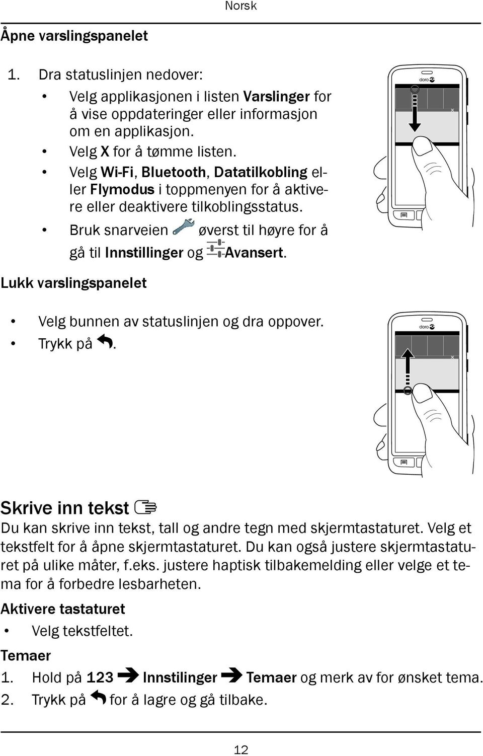 Lukk varslingspanelet Velg bunnen av statuslinjen og dra oppover. Trykk på. Skrive inn tekst Du kan skrive inn tekst, tall og andre tegn med skjermtastaturet.