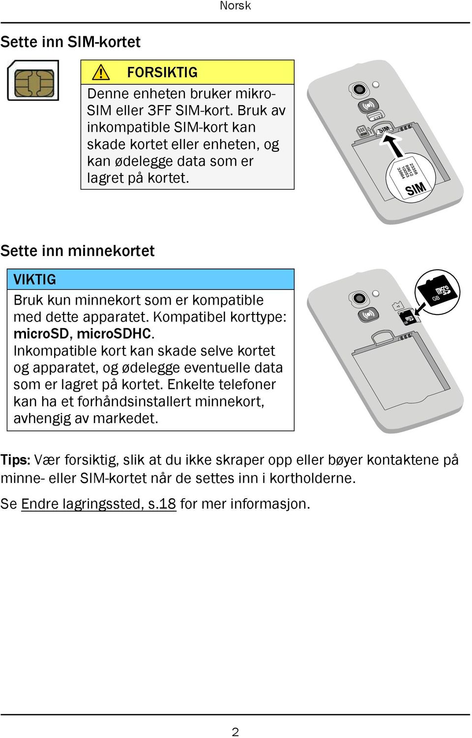 23358 89612 10053 33864 SIM Sette inn minnekortet VIKTIG Bruk kun minnekort som er kompatible med dette apparatet. Kompatibel korttype: microsd, microsdhc.